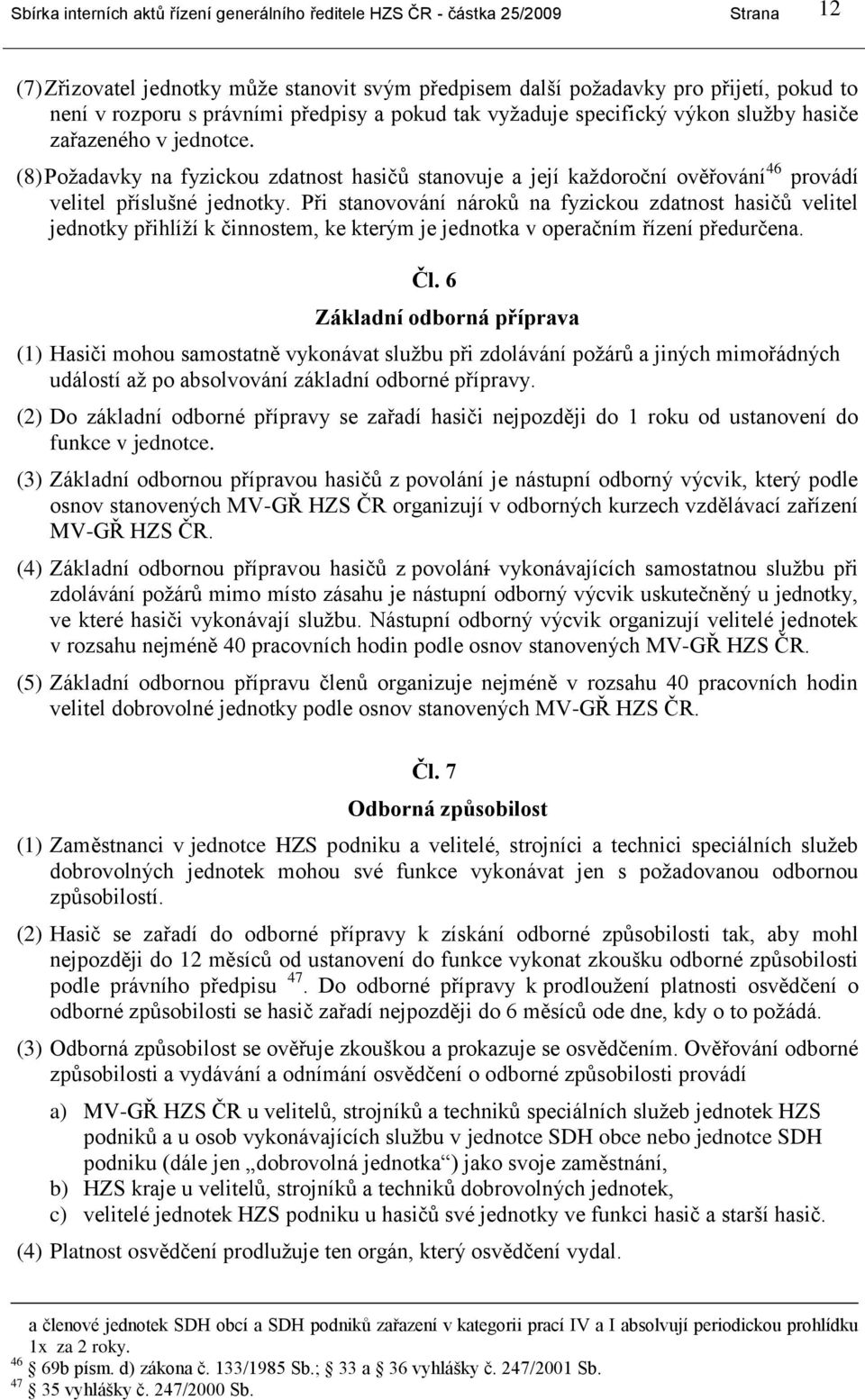 (8) Poţadavky na fyzickou zdatnost hasičŧ stanovuje a její kaţdoroční ověřování 46 provádí velitel příslušné jednotky.