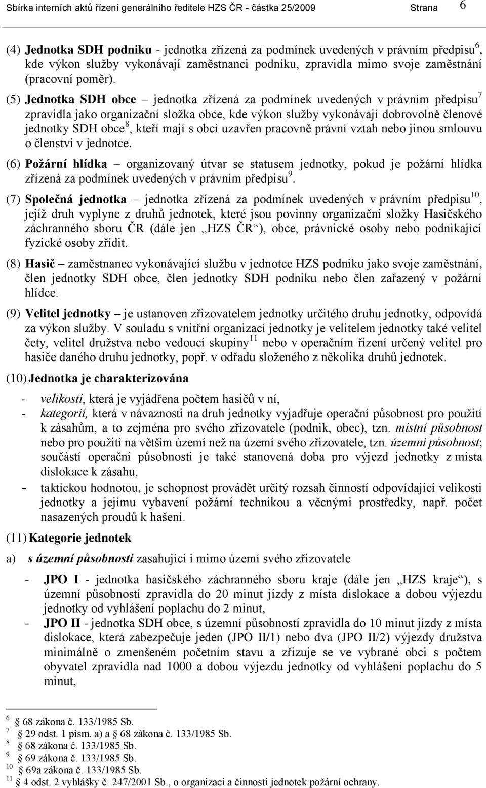 (5) Jednotka SDH obce jednotka zřízená za podmínek uvedených v právním předpisu 7 zpravidla jako organizační sloţka obce, kde výkon sluţby vykonávají dobrovolně členové jednotky SDH obce 8, kteří