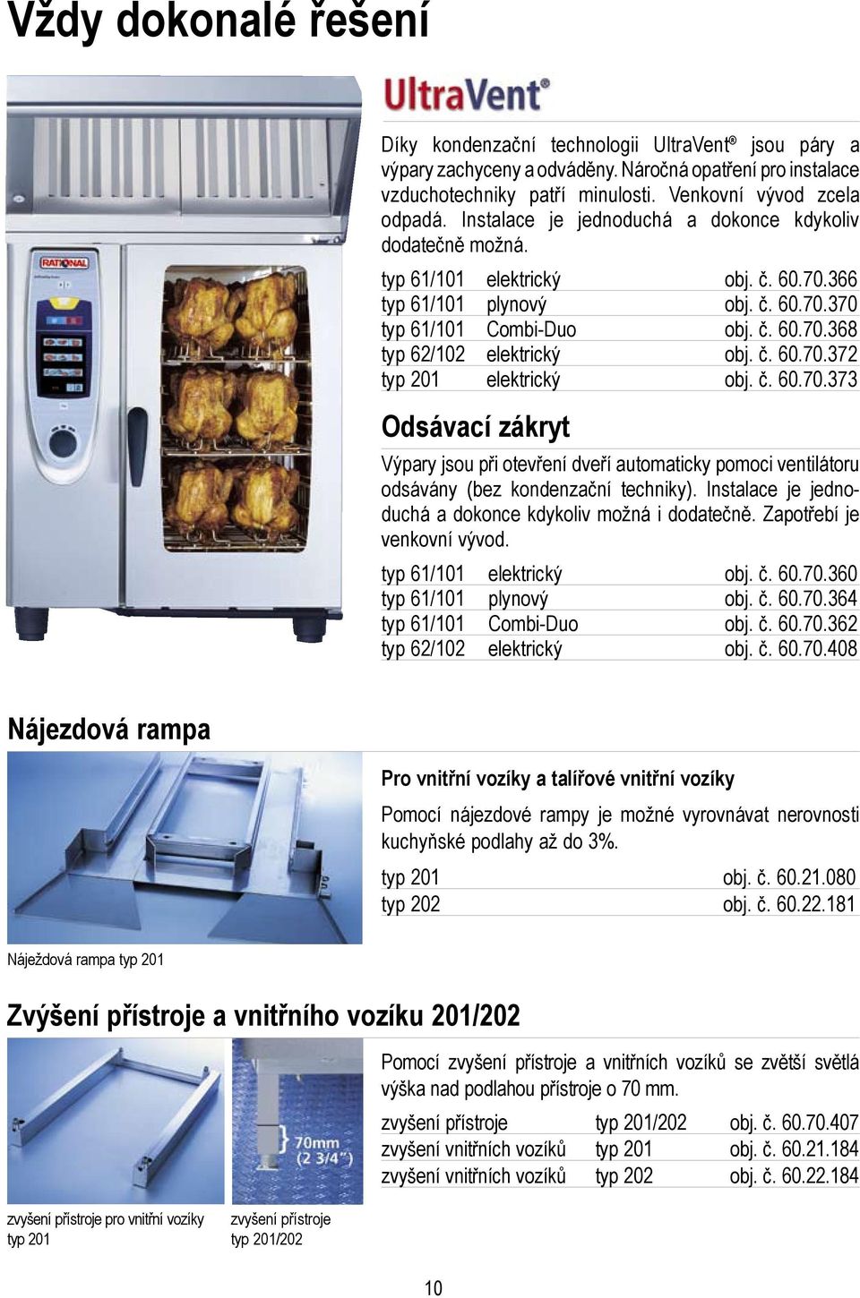 č. 60.70.372 typ 201 elektrický obj. č. 60.70.373 Odsávací zákryt Výpary jsou při otevření dveří automaticky pomoci ventilátoru odsávány (bez kondenzační techniky).