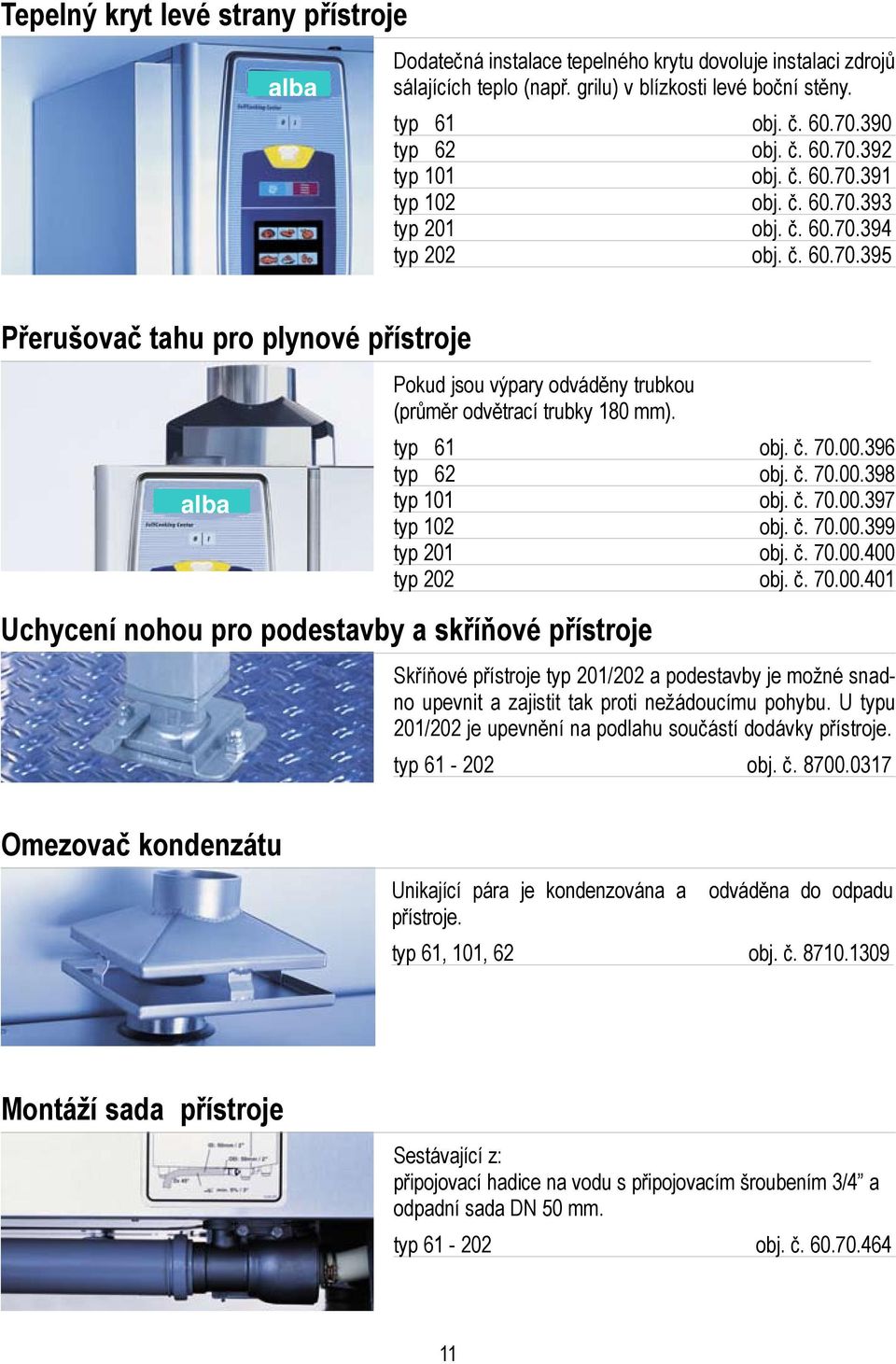 typ 61 obj. č. 70.00.396 typ 62 obj. č. 70.00.398 typ 101 obj. č. 70.00.397 typ 102 obj. č. 70.00.399 typ 201 obj. č. 70.00.400 typ 202 obj. č. 70.00.401 Uchycení nohou pro podestavby a skříňové přístroje Skříňové přístroje typ 201/202 a podestavby je možné snadno upevnit a zajistit tak proti nežádoucímu pohybu.