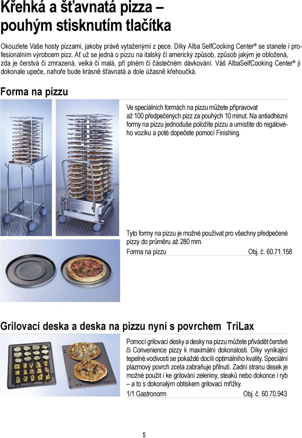 Váš AlbaSelfCooking Center ji dokonale upeče, nahoře bude krásně šťavnatá a dole úžasně křehoučká.