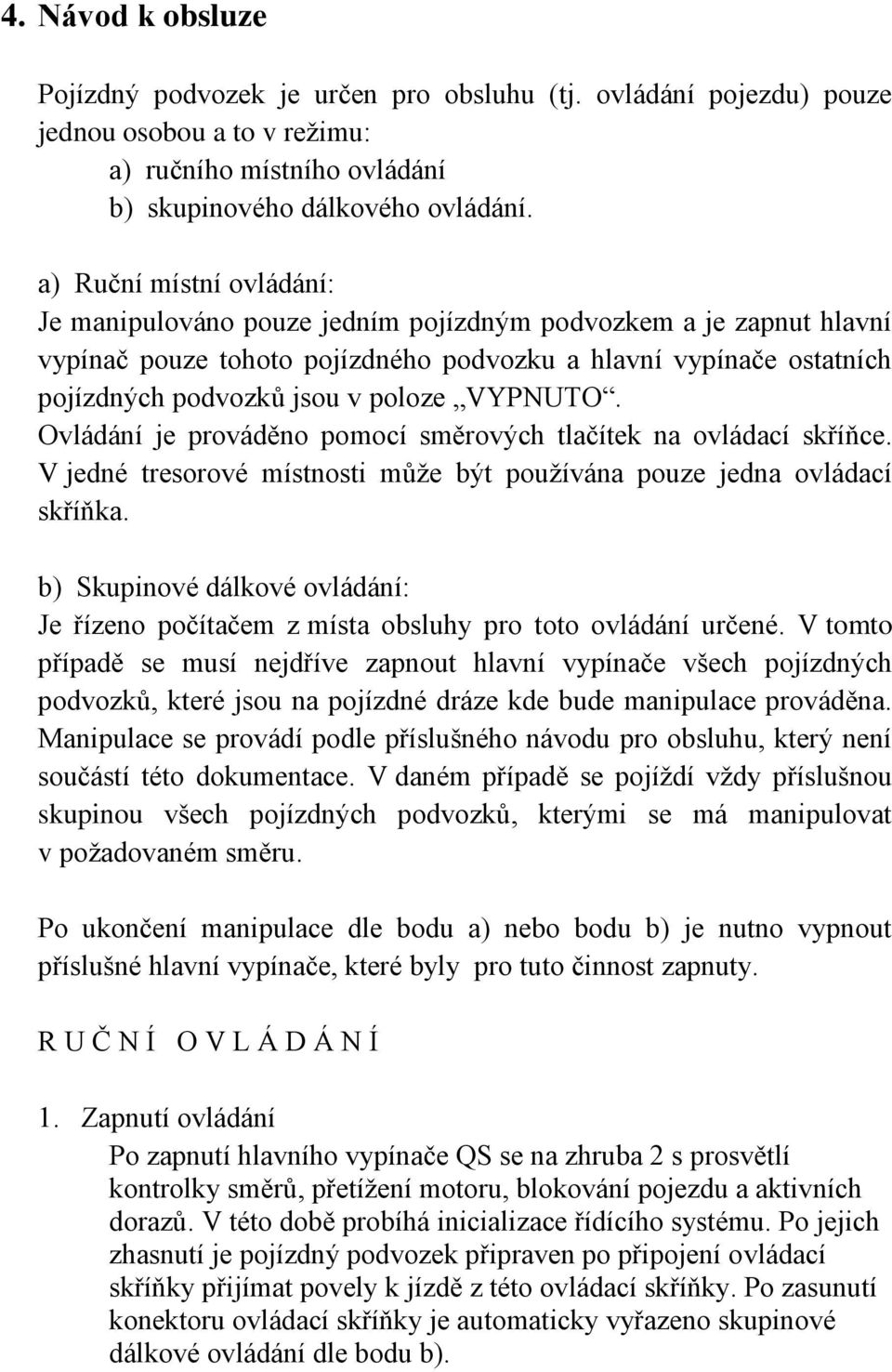 VYPNUTO. Ovládání je prováděno pomocí směrových tlačítek na ovládací skříňce. V jedné tresorové místnosti může být používána pouze jedna ovládací skříňka.