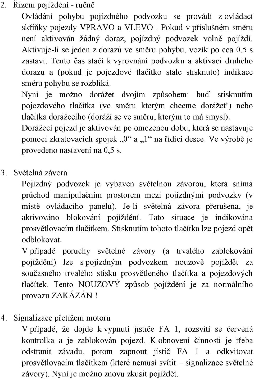 Tento čas stačí k vyrovnání podvozku a aktivaci druhého dorazu a (pokud je pojezdové tlačítko stále stisknuto) indikace směru pohybu se rozbliká.