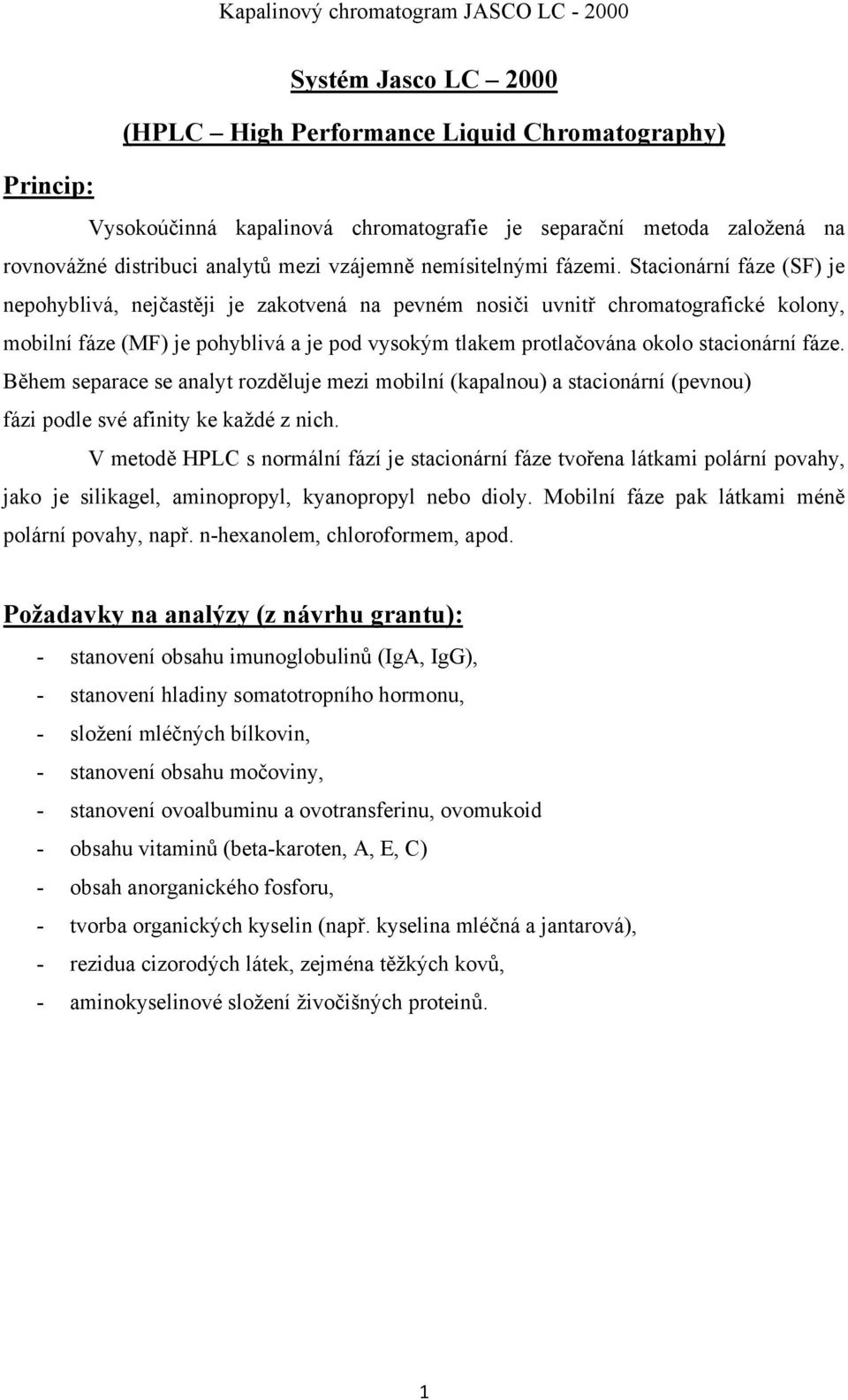 Stacionární fáze (SF) je nepohyblivá, nejčastěji je zakotvená na pevném nosiči uvnitř chromatografické kolony, mobilní fáze (MF) je pohyblivá a je pod vysokým tlakem protlačována okolo stacionární