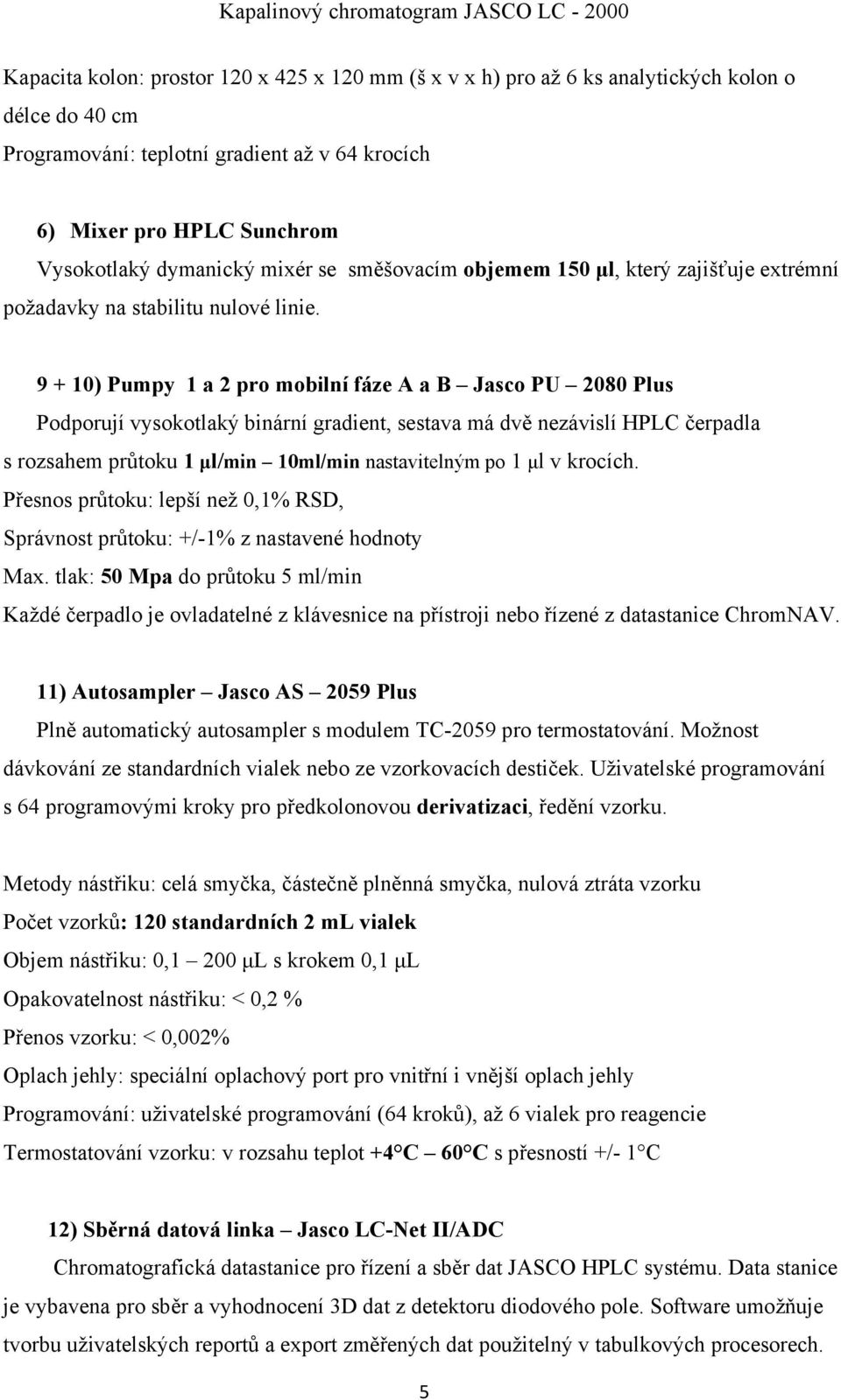 9 + 10) Pumpy 1 a 2 pro mobilní fáze A a B Jasco PU 2080 Plus Podporují vysokotlaký binární gradient, sestava má dvě nezávislí HPLC čerpadla s rozsahem průtoku 1 μl/min 10ml/min nastavitelným po 1 μl