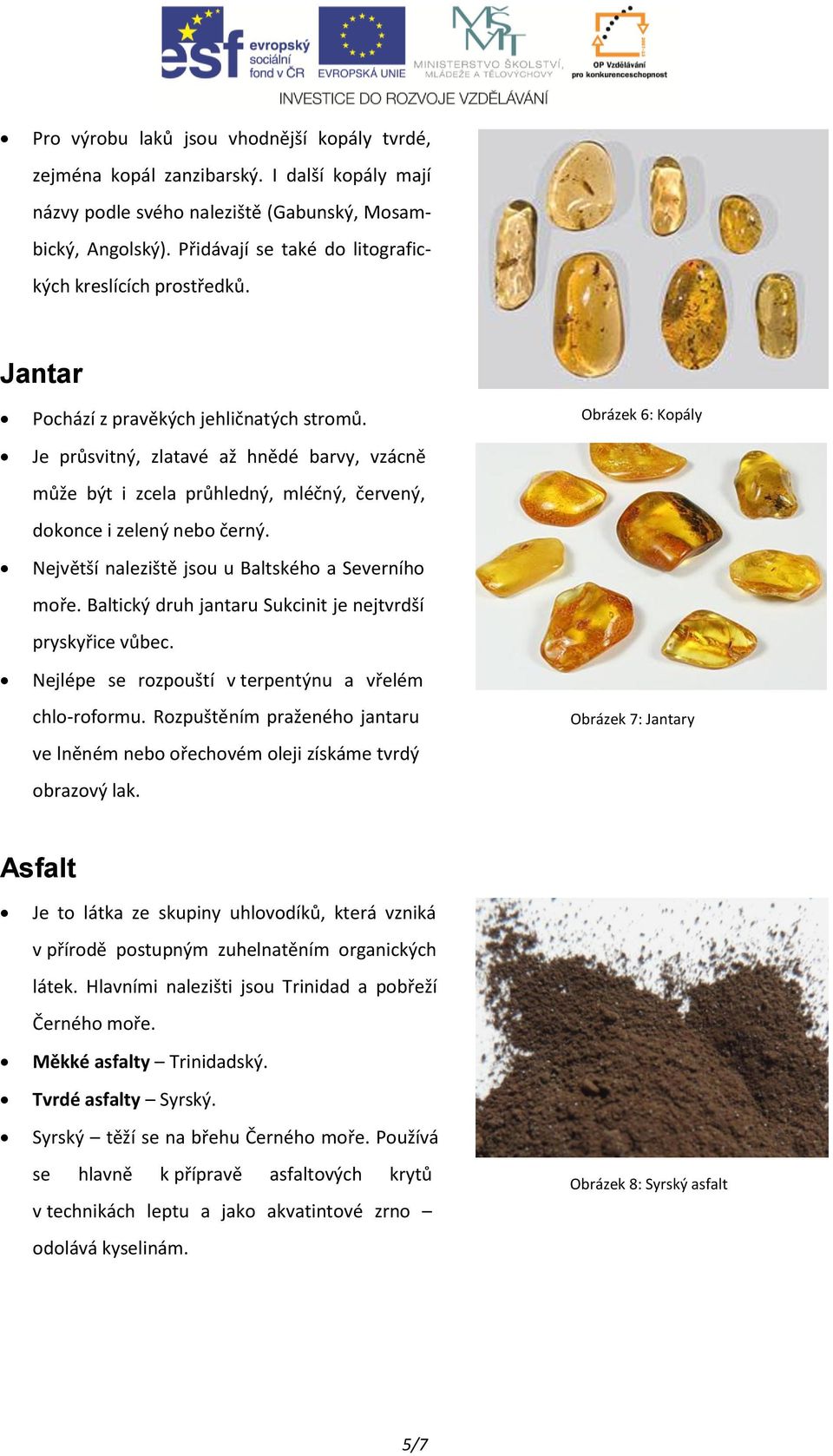 Je průsvitný, zlatavé až hnědé barvy, vzácně může být i zcela průhledný, mléčný, červený, dokonce i zelený nebo černý. Největší naleziště jsou u Baltského a Severního moře.