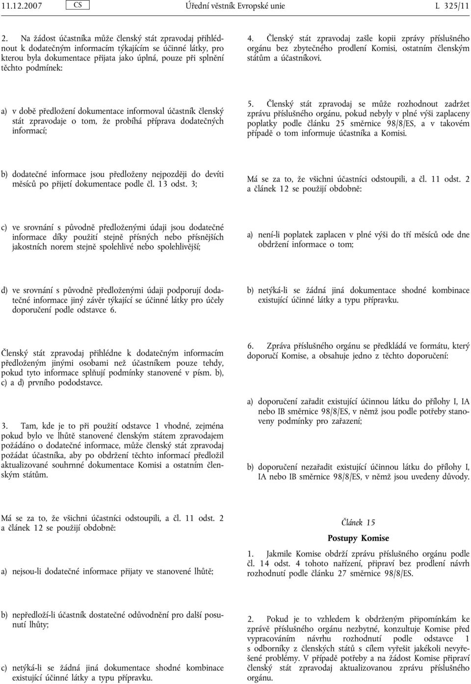 Členský stát zpravodaj zašle kopii zprávy příslušného orgánu bez zbytečného prodlení Komisi, ostatním členským státům aúčastníkovi.