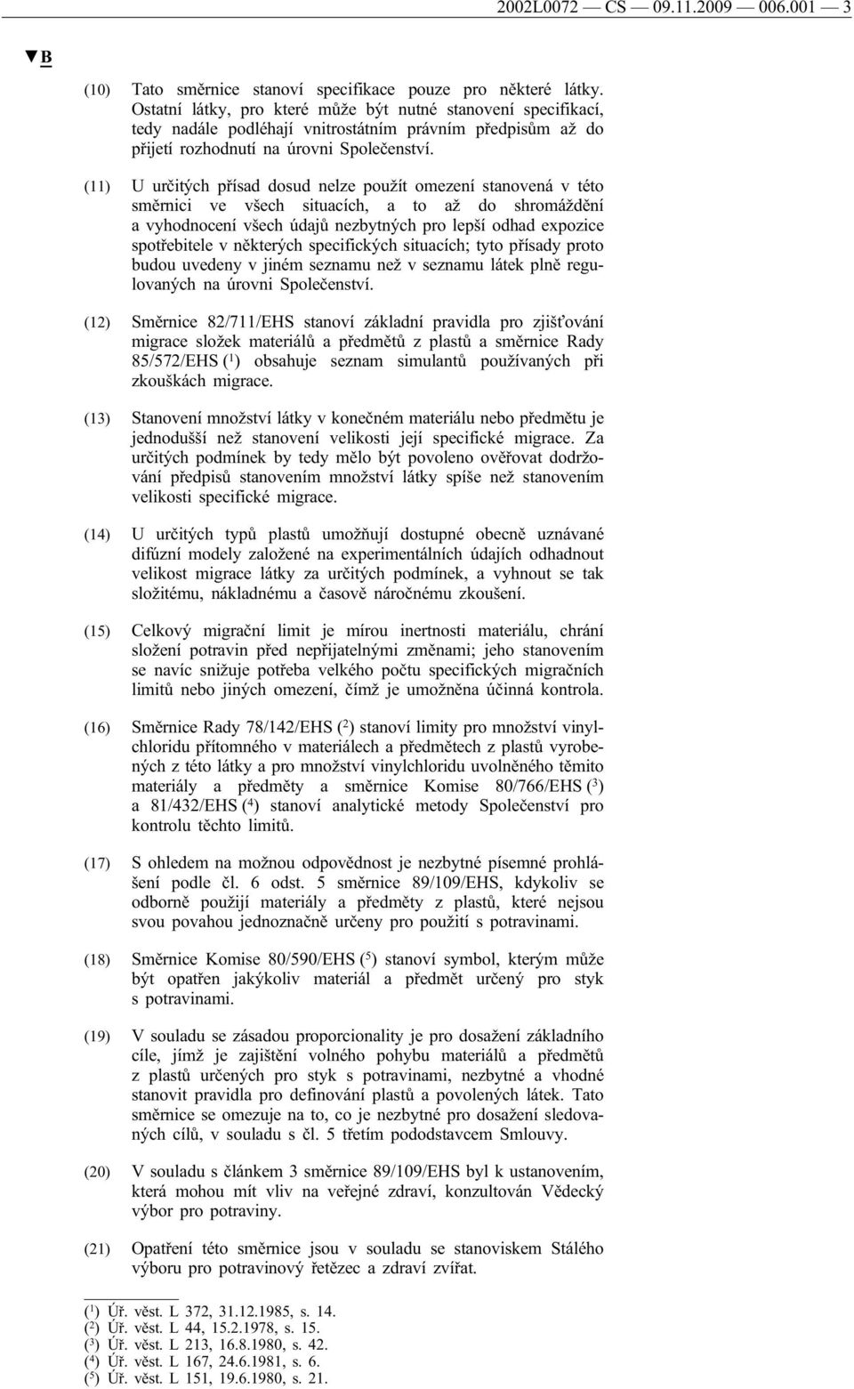 (11) U určitých přísad dosud nelze použít omezení stanovená v této směrnici ve všech situacích, a to až do shromáždění a vyhodnocení všech údajů nezbytných pro lepší odhad expozice spotřebitele v