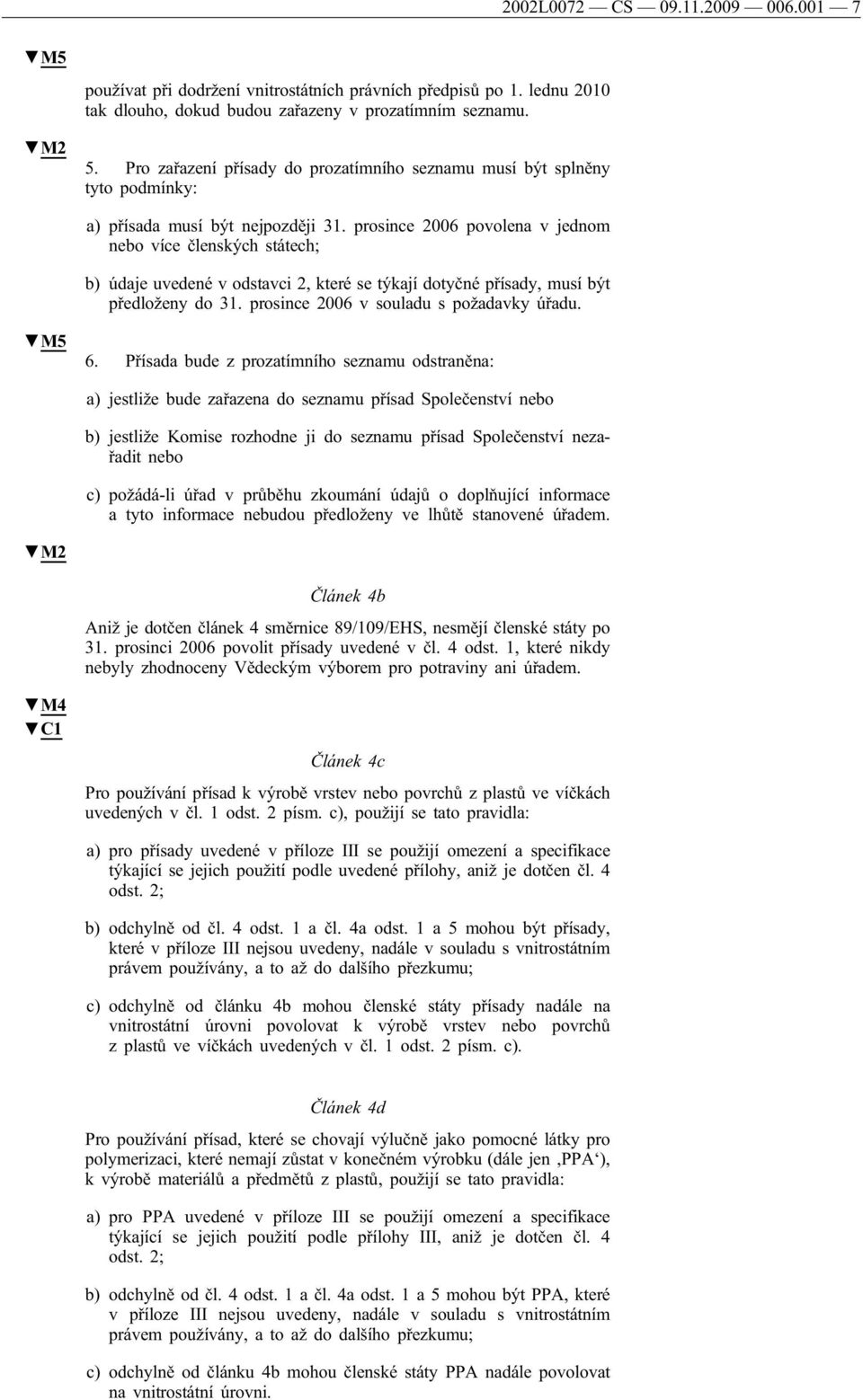 prosince 2006 povolena v jednom nebo více členských státech; b) údaje uvedené v odstavci 2, které se týkají dotyčné přísady, musí být předloženy do 31. prosince 2006 v souladu s požadavky úřadu. M5 6.