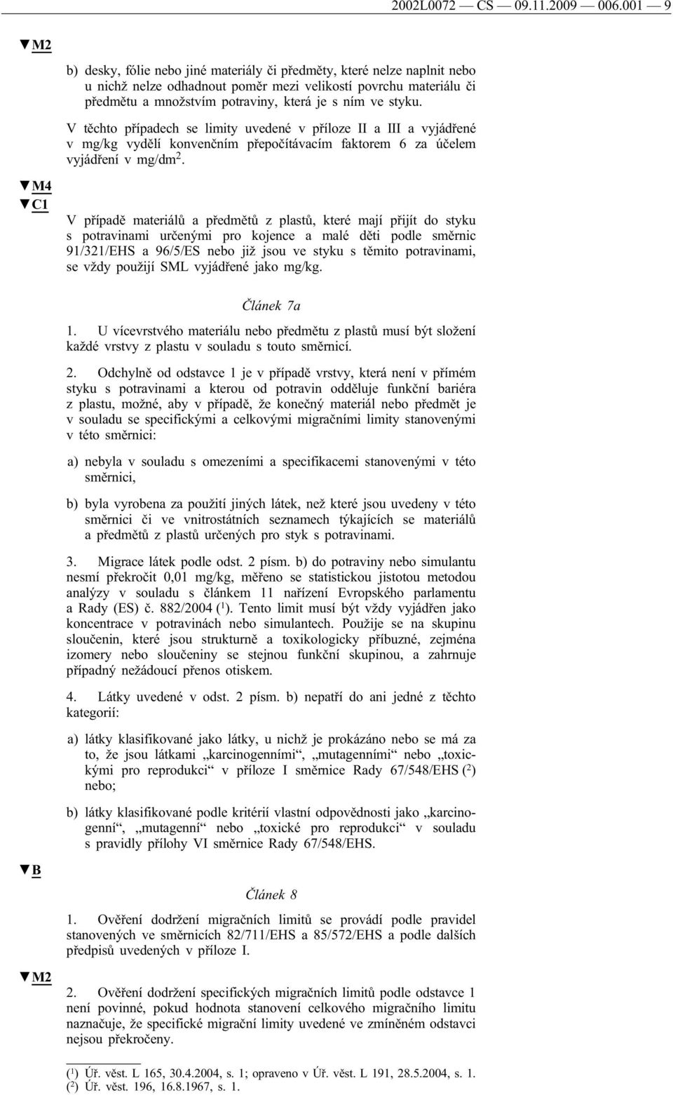 styku. V těchto případech se limity uvedené v příloze II a III a vyjádřené v mg/kg vydělí konvenčním přepočítávacím faktorem 6 za účelem vyjádření v mg/dm 2.