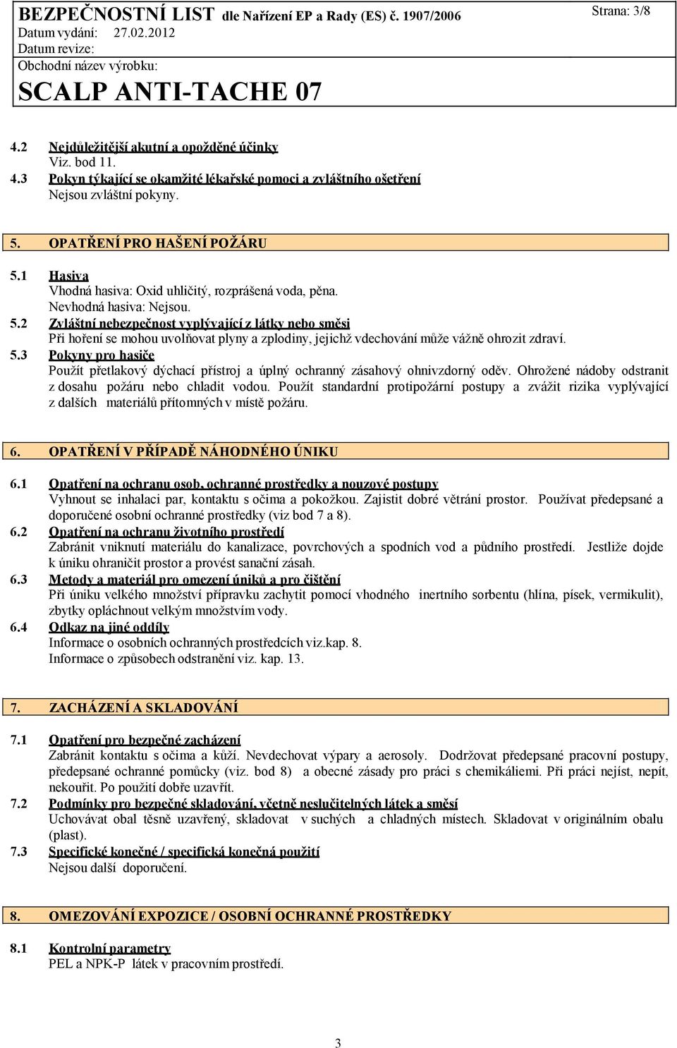 2 Zvláštní nebezpečnost vyplývající z látky nebo směsi Při hoření se mohou uvolňovat plyny a zplodiny, jejichž vdechování může vážně ohrozit zdraví. 5.