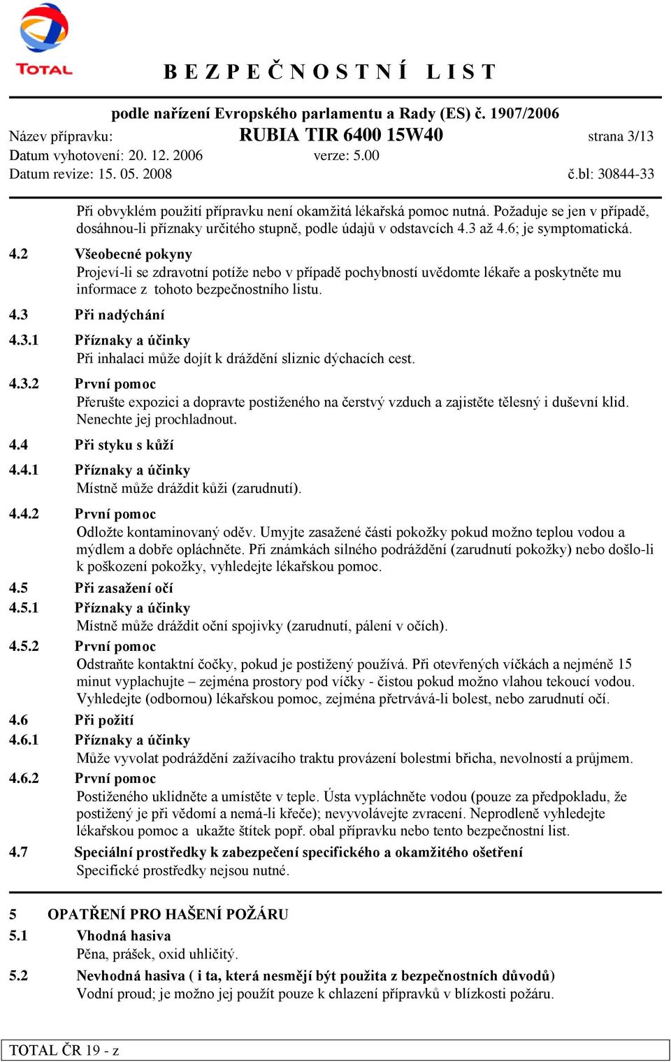 3 až 4.6; je symptomatická. 4.2 Všeobecné pokyny Projeví-li se zdravotní potíže nebo v případě pochybností uvědomte lékaře a poskytněte mu informace z tohoto bezpečnostního listu. 4.3 Při nadýchání 4.