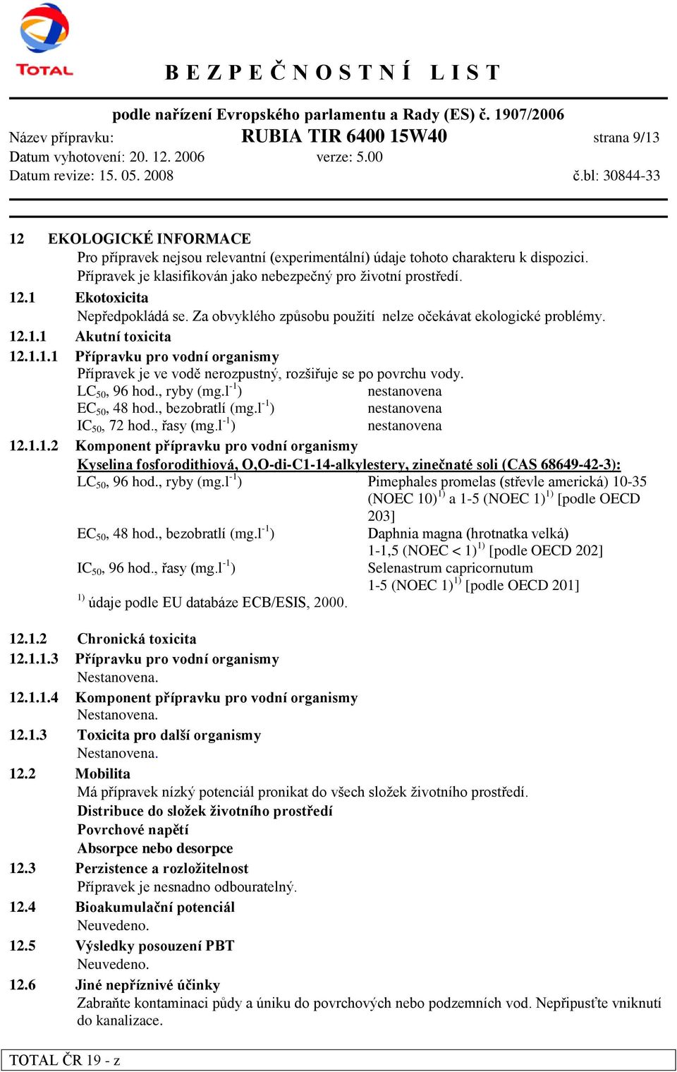 LC 50, 96 hod., ryby (mg.l -1 ) nestanovena EC 50, 48 hod., bezobratlí (mg.l -1 ) nestanovena IC 50, 72 hod., řasy (mg.l -1 ) nestanovena 12.1.1.2 Komponent přípravku pro vodní organismy Kyselina fosforodithiová, O,O-di-C1-14-alkylestery, zinečnaté soli (CAS 68649-42-3): LC 50, 96 hod.