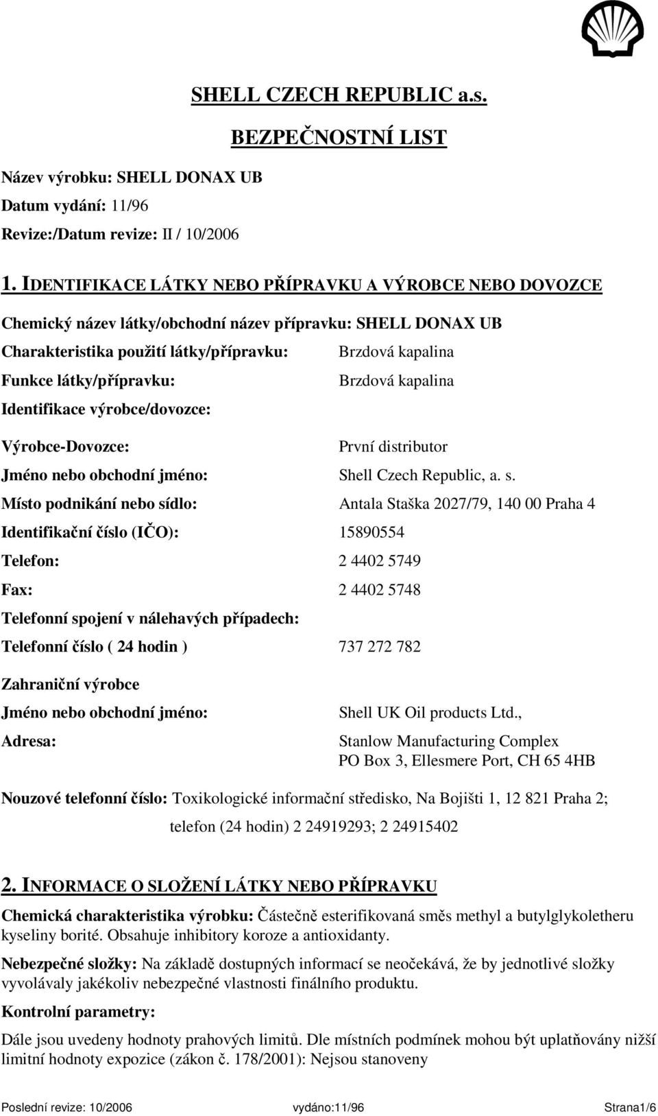 látky/přípravku: Brzdová kapalina Identifikace výrobce/dovozce: Výrobce-Dovozce: První distributor Jméno nebo obchodní jméno: Shell Czech Republic, a. s.