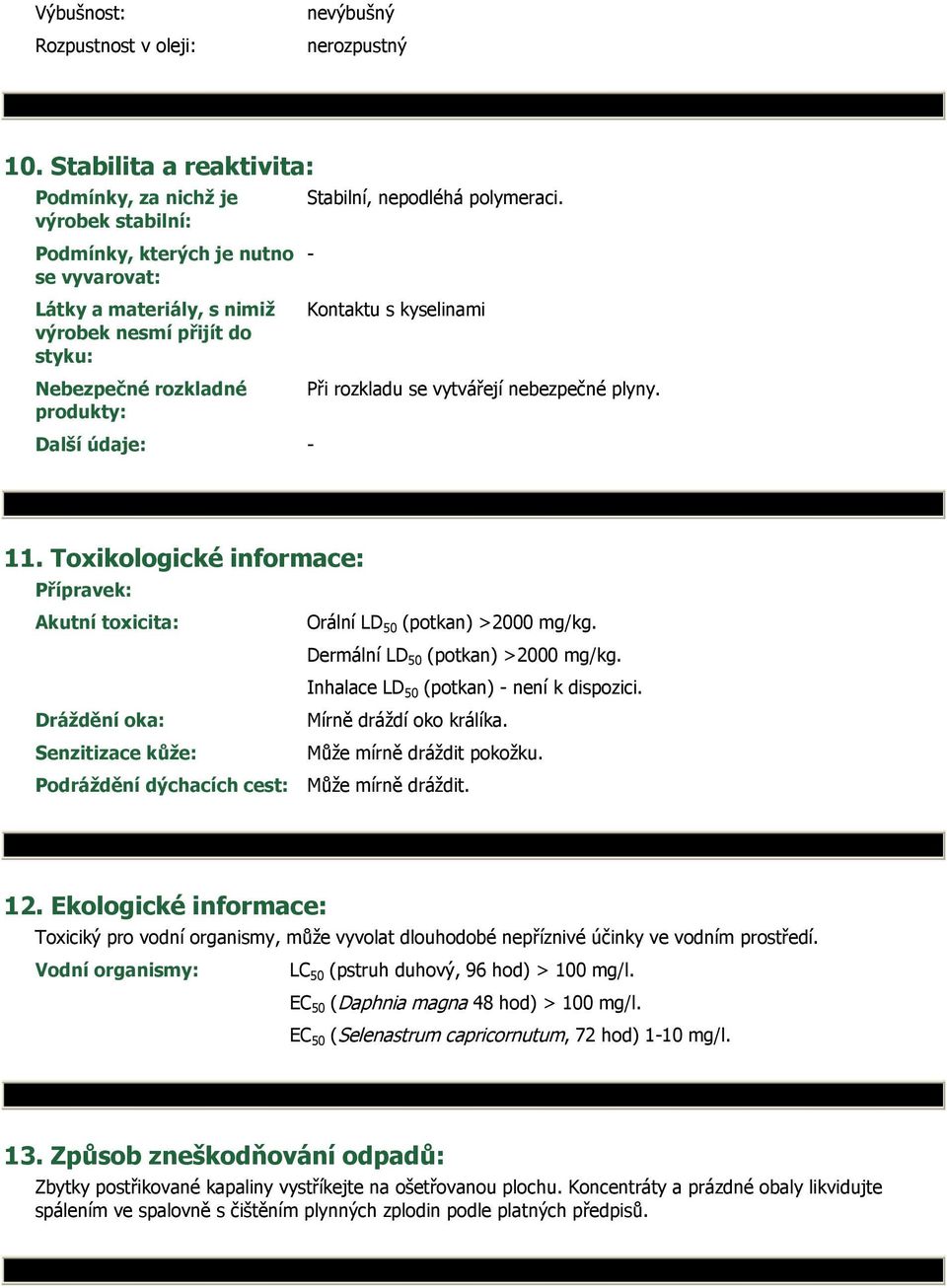 údaje: - Stabilní, nepodléhá polymeraci. - Kontaktu s kyselinami Při rozkladu se vytvářejí nebezpečné plyny. 11. Toxikologické informace: Přípravek: Akutní toxicita: Orální LD 50 (potkan) >2000 mg/kg.