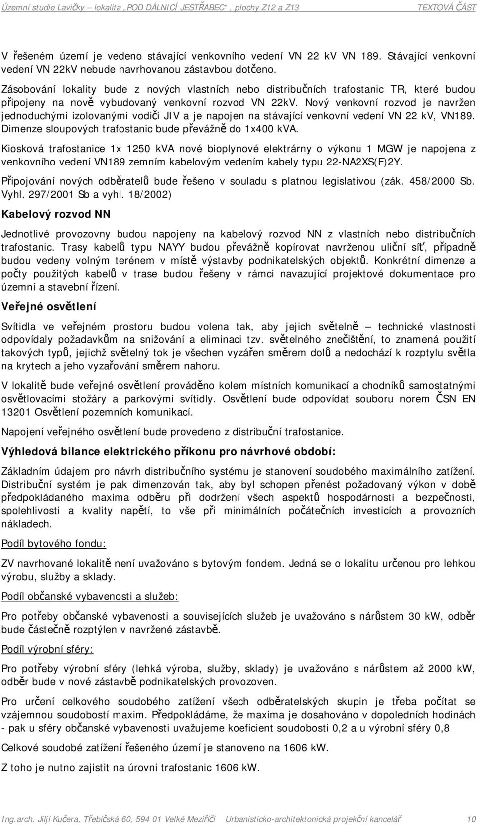 Nový venkovní rozvod je navržen jednoduchými izolovanými vodiči JIV a je napojen na stávající venkovní vedení VN 22 kv, VN189. Dimenze sloupových trafostanic bude převážně do 1x400 kva.