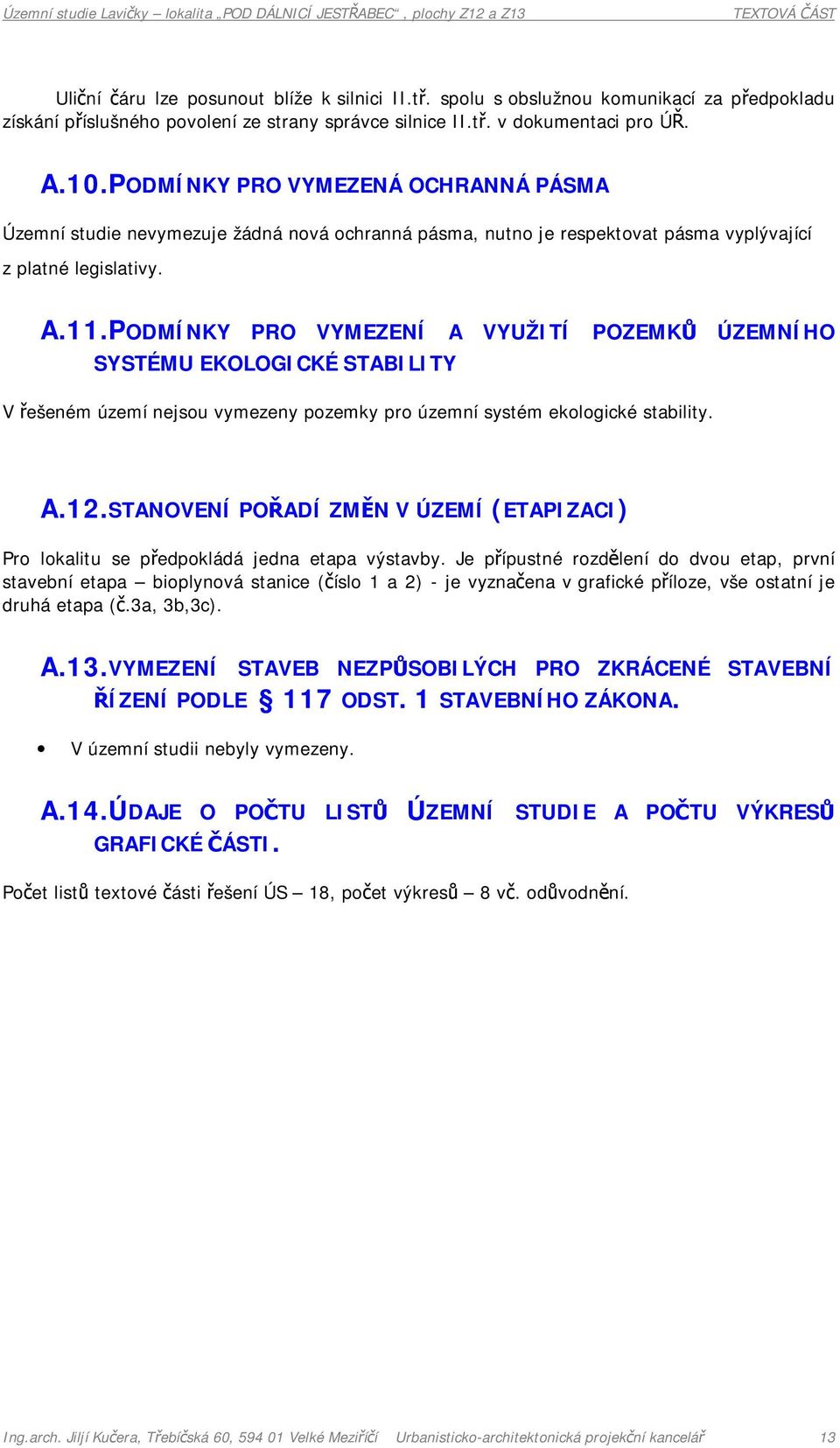 PODMÍNKY PRO VYMEZENÍ A VYUŽITÍ POZEMKŮ ÚZEMNÍHO SYSTÉMU EKOLOGICKÉ STABILITY V řešeném území nejsou vymezeny pozemky pro územní systém ekologické stability. A.12.