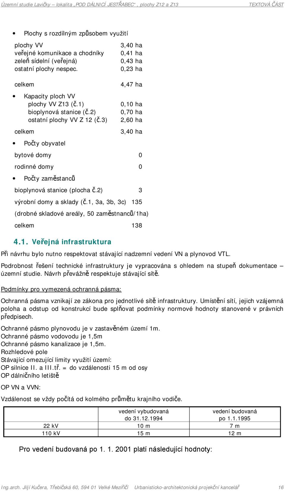 2) 3 výrobní domy a sklady (č.1, 3a, 3b, 3c) 135 (drobné skladové areály, 50 zaměstnanců/1ha) celkem 138 4.1. Veřejná infrastruktura Při návrhu bylo nutno respektovat stávající nadzemní vedení VN a plynovod VTL.