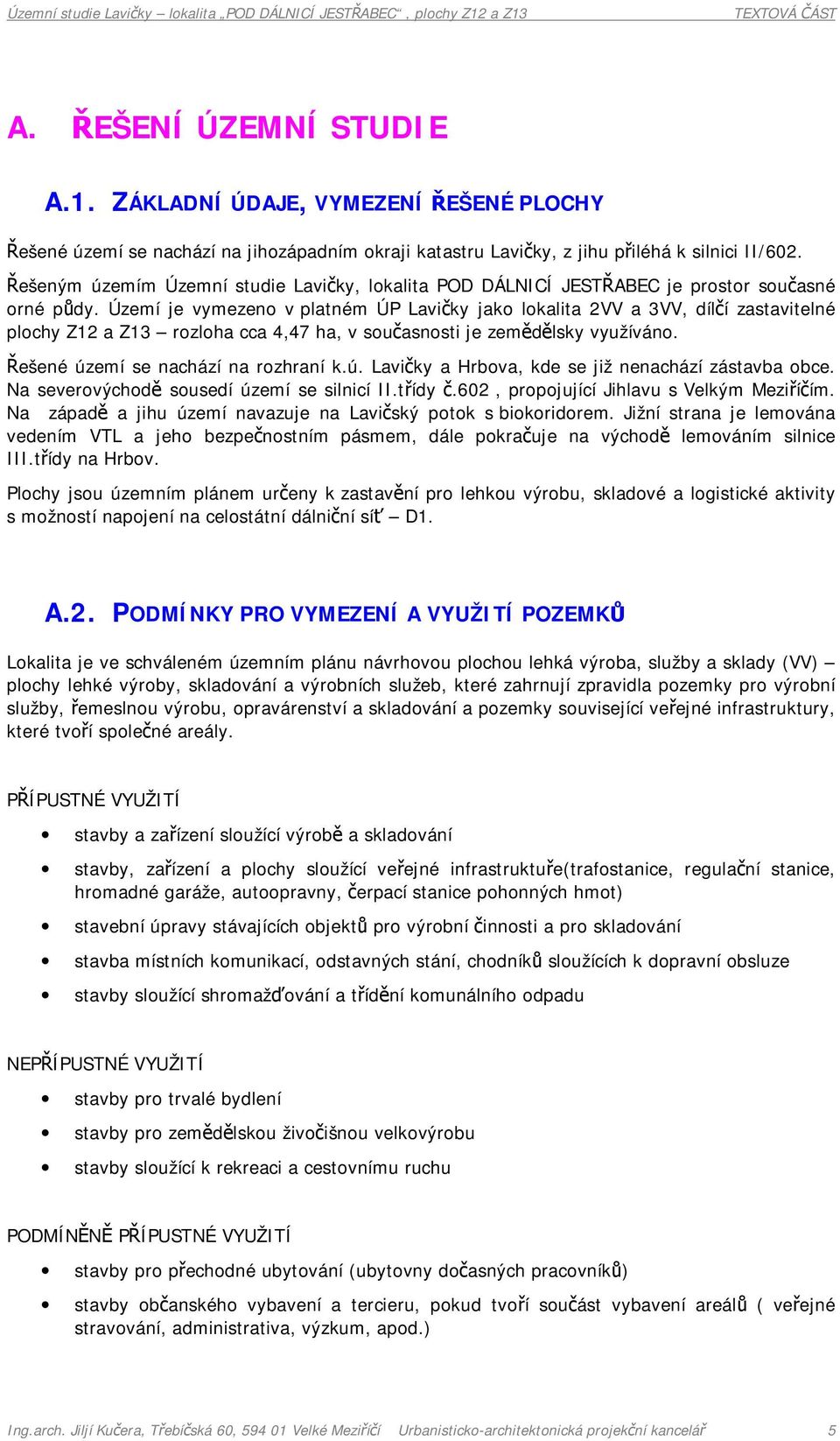 Území je vymezeno v platném ÚP Lavičky jako lokalita 2VV a 3VV, dílčí zastavitelné plochy Z12 a Z13 rozloha cca 4,47 ha, v současnosti je zemědělsky využíváno. Řešené úz