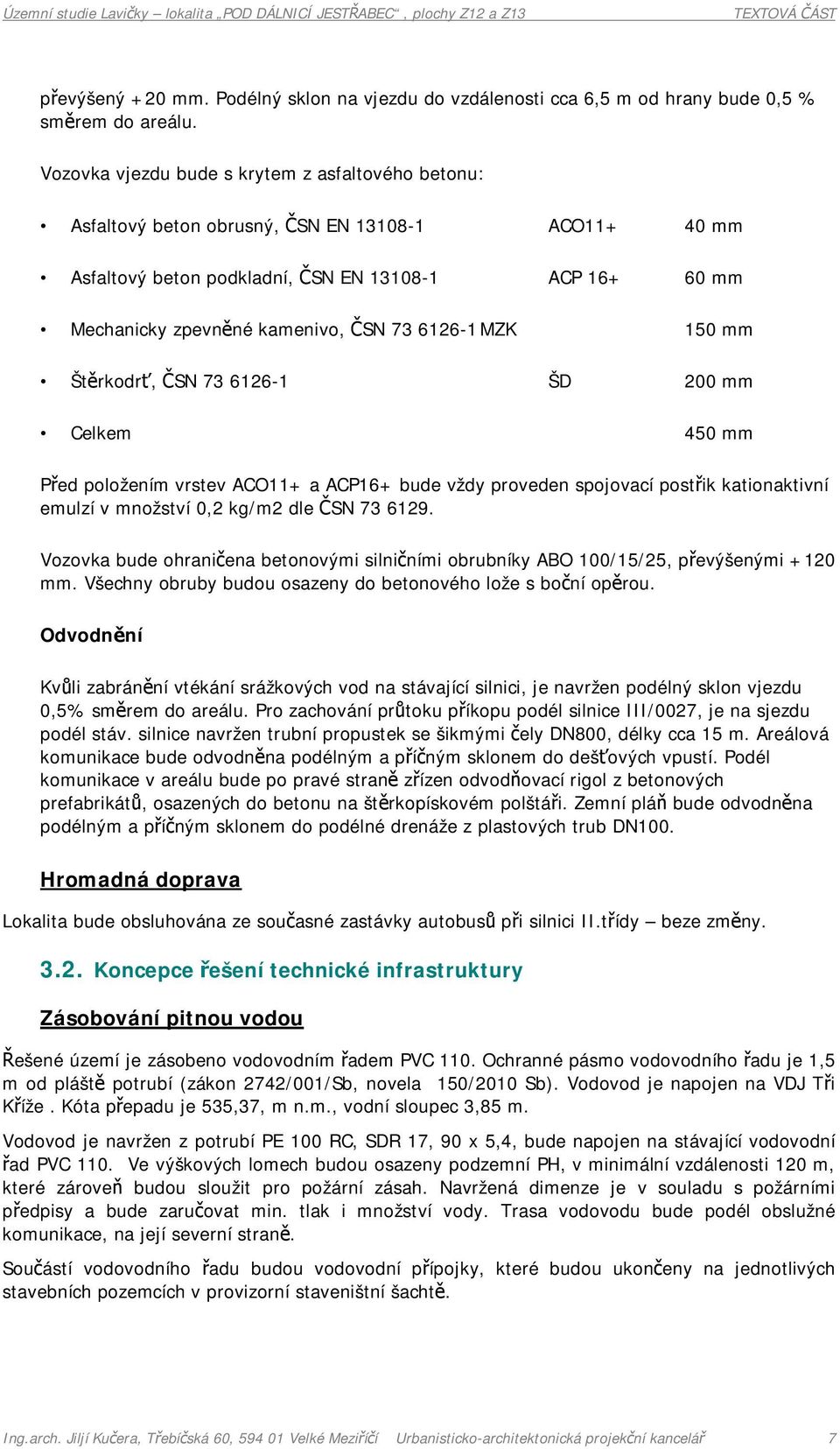 6126-1 MZK 150 mm Štěrkodrť, ČSN 73 6126-1 ŠD 200 mm Celkem 450 mm Před položením vrstev ACO11+ a ACP16+ bude vždy proveden spojovací postřik kationaktivní emulzí v množství 0,2 kg/m2 dle ČSN 73 6129.