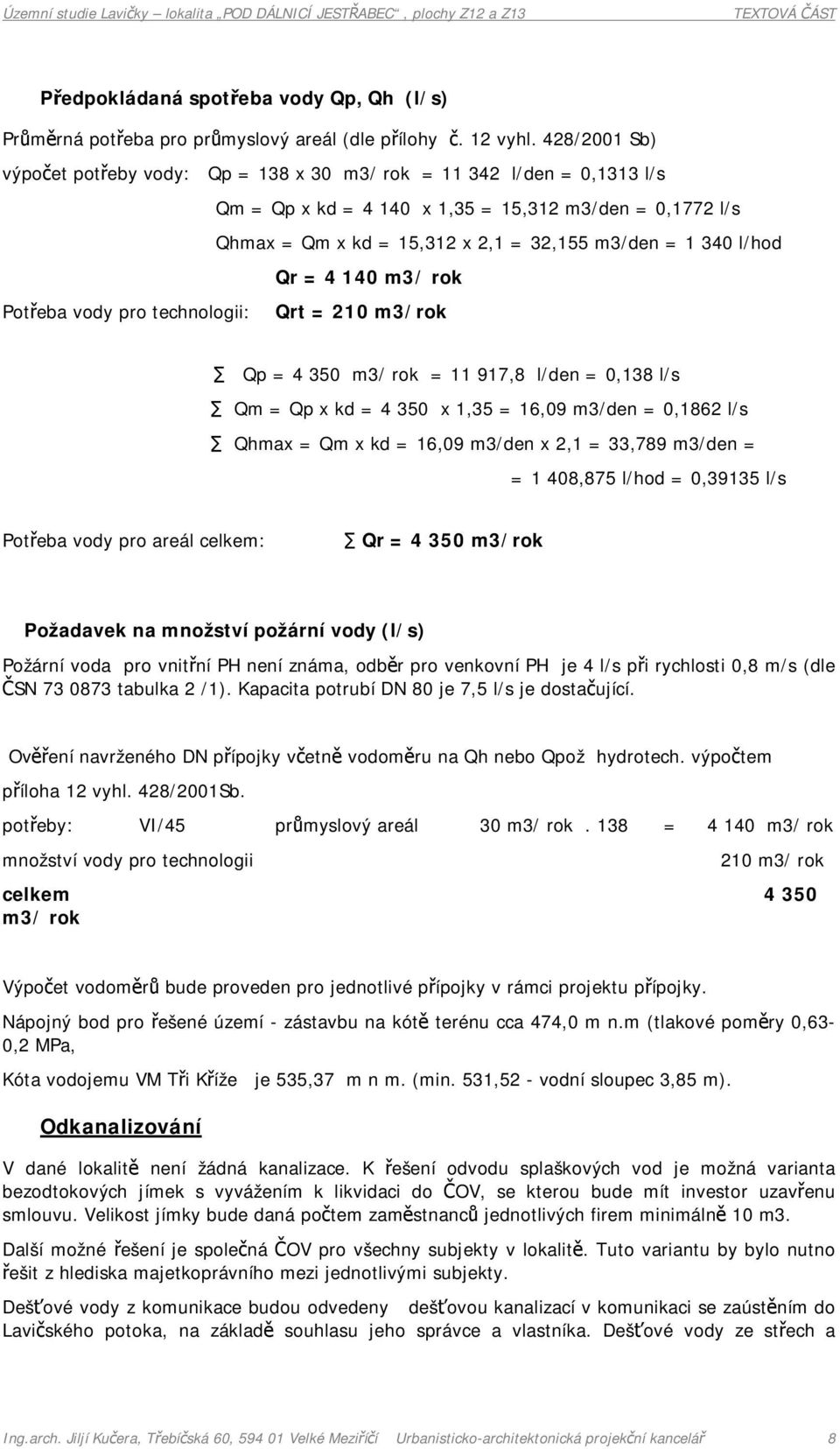 l/hod Qr = 4 140 m3/ rok Potřeba vody pro technologii: Qrt = 210 m3/rok Qp = 4 350 m3/ rok = 11 917,8 l/den = 0,138 l/s Qm = Qp x kd = 4 350 x 1,35 = 16,09 m3/den = 0,1862 l/s Qhmax = Qm x kd = 16,09