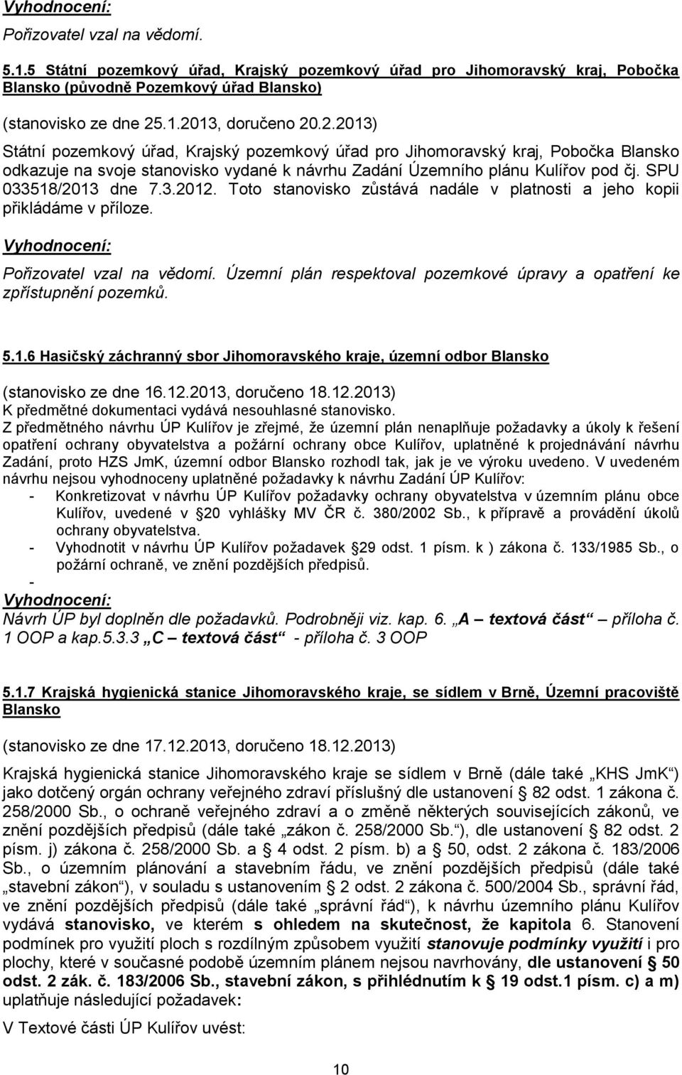 SPU 033518/2013 dne 7.3.2012. Toto stanovisko zůstává nadále v platnosti a jeho kopii přikládáme v příloze. Pořizovatel vzal na vědomí.