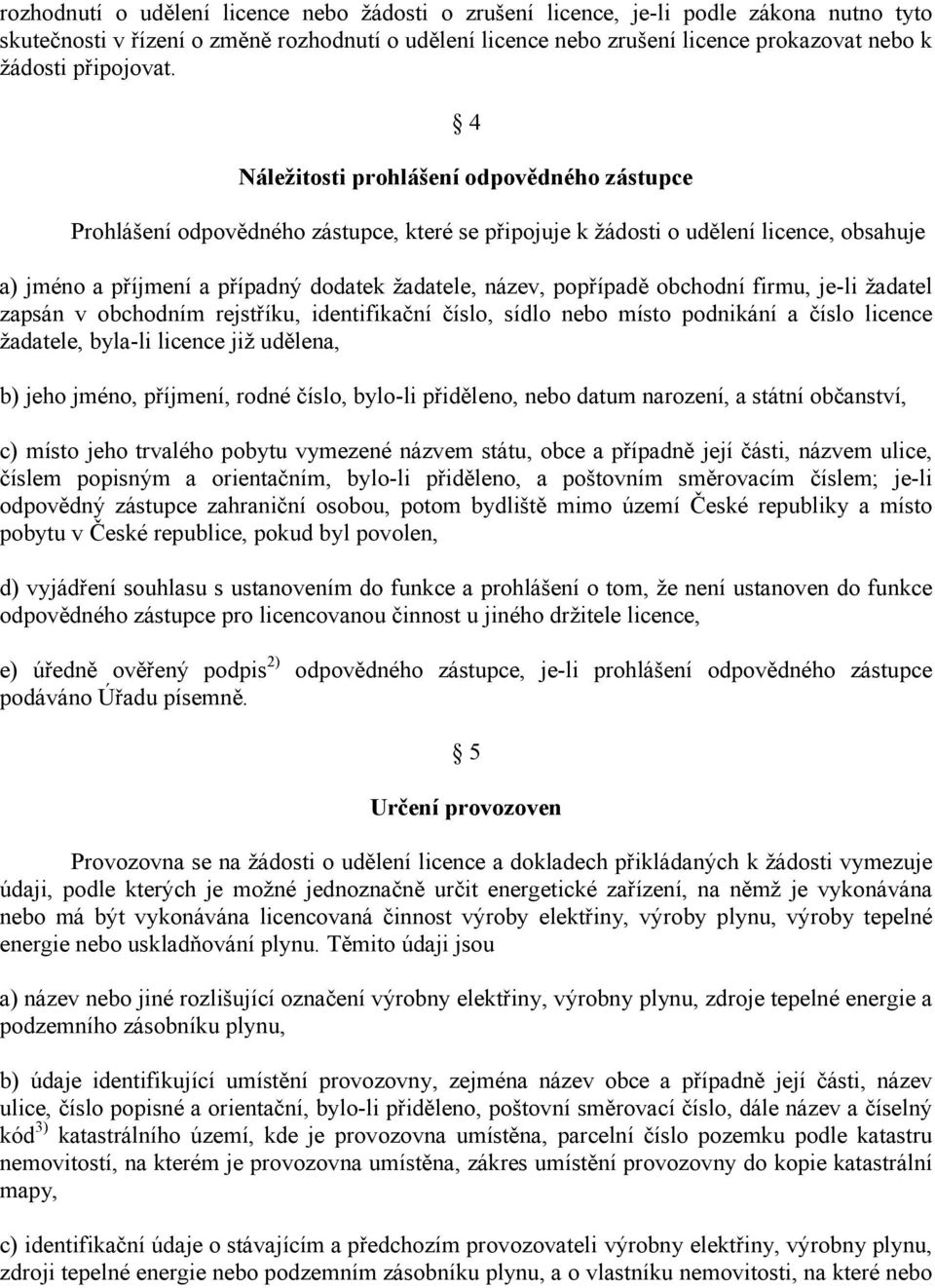 4 Náležitosti prohlášení odpovědného zástupce Prohlášení odpovědného zástupce, které se připojuje k žádosti o udělení licence, obsahuje a) jméno a příjmení a případný dodatek žadatele, název,