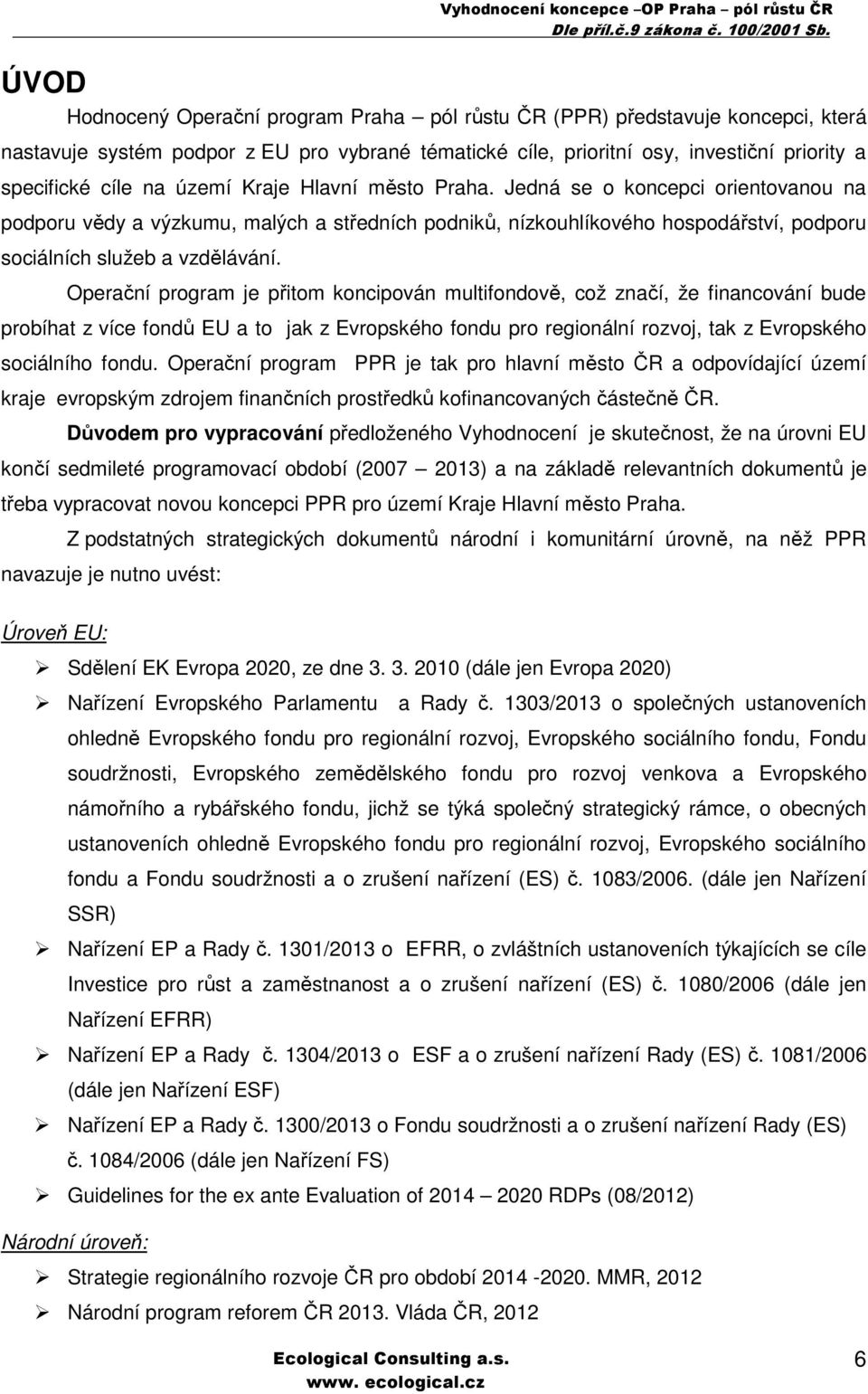 Operační program je přitom koncipován multifondově, což značí, že financování bude probíhat z více fondů EU a to jak z Evropského fondu pro regionální rozvoj, tak z Evropského sociálního fondu.