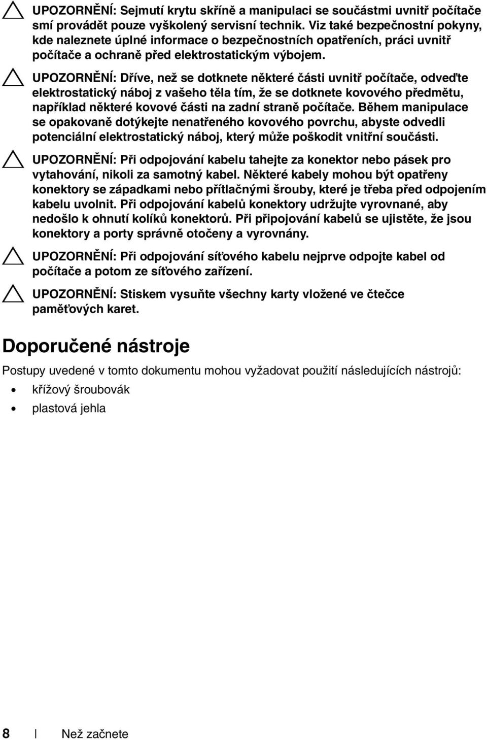 UPOZORNĚNÍ: Dříve, než se dotknete některé části uvnitř počítače, odveďte elektrostatický náboj z vašeho těla tím, že se dotknete kovového předmětu, například některé kovové části na zadní straně