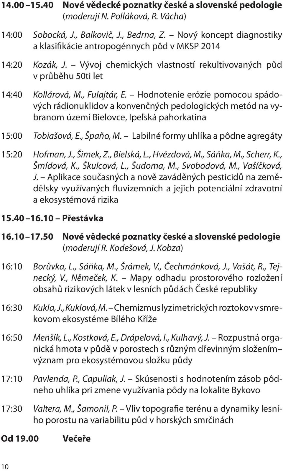 Hodnotenie erózie pomocou spádových rádionuklidov a konvenčných pedologických metód na vybranom území Bielovce, Ipeľská pahorkatina 15:00 Tobiašová, E., Špaňo, M.