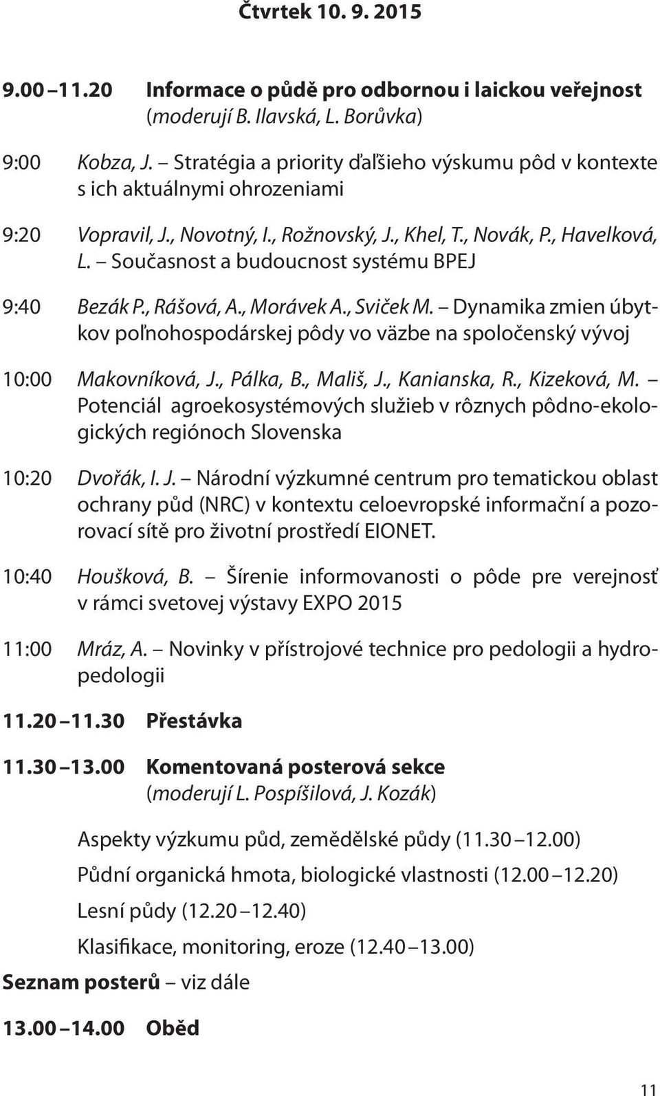 Současnost a budoucnost systému BPEJ 9:40 Bezák P., Rášová, A., Morávek A., Sviček M. Dynamika zmien úbytkov poľnohospodárskej pôdy vo väzbe na spoločenský vývoj 10:00 Makovníková, J., Pálka, B.