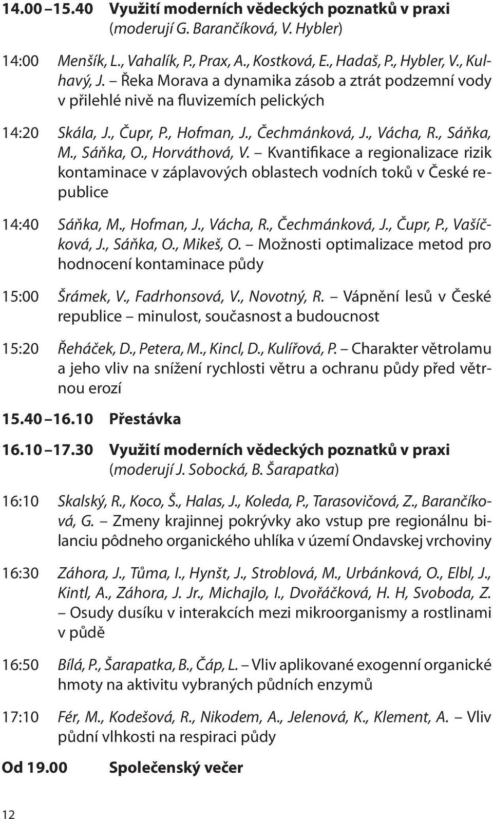 Kvantifikace a regionalizace rizik kontaminace v záplavových oblastech vodních toků v České republice 14:40 Sáňka, M., Hofman, J., Vácha, R., Čechmánková, J., Čupr, P., Vašíčková, J., Sáňka, O.