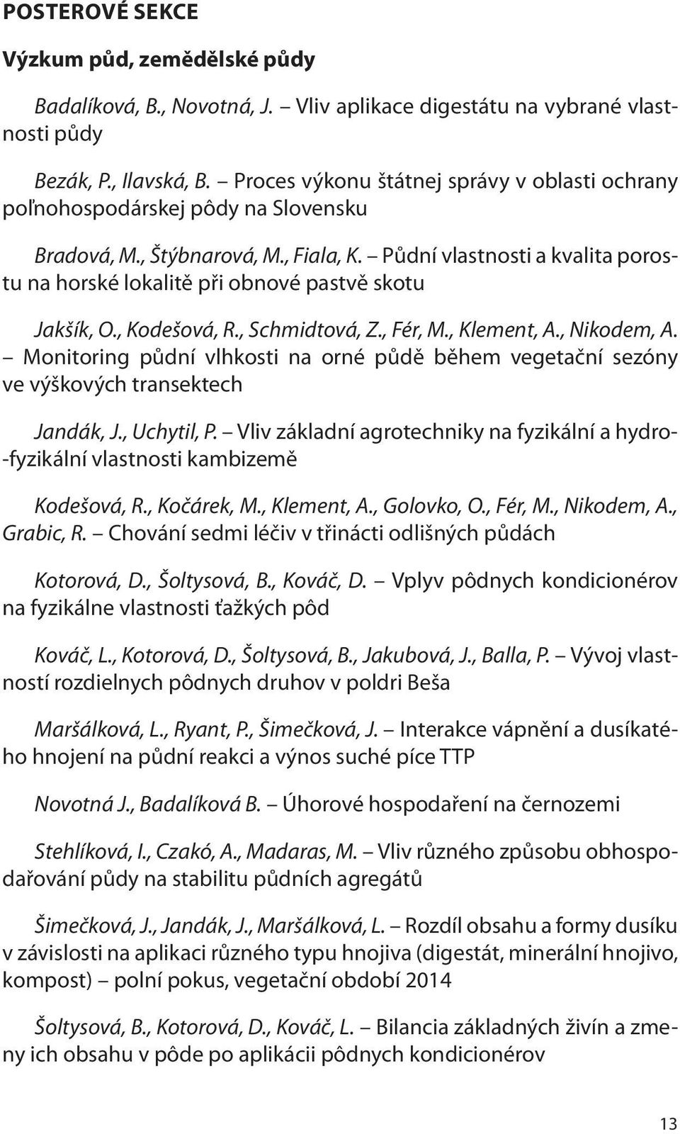 Půdní vlastnosti a kvalita porostu na horské lokalitě při obnové pastvě skotu Jakšík, O., Kodešová, R., Schmidtová, Z., Fér, M., Klement, A., Nikodem, A.