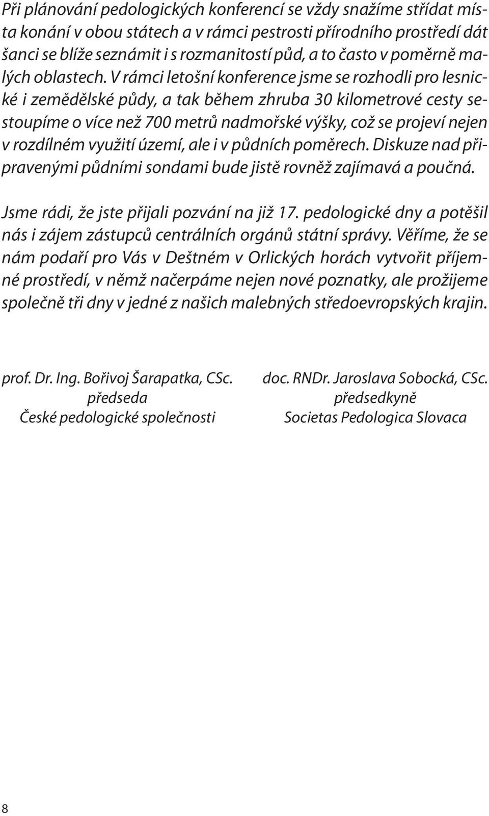 V rámci letošní konference jsme se rozhodli pro lesnické i zemědělské půdy, a tak během zhruba 30 kilometrové cesty sestoupíme o více než 700 metrů nadmořské výšky, což se projeví nejen v rozdílném