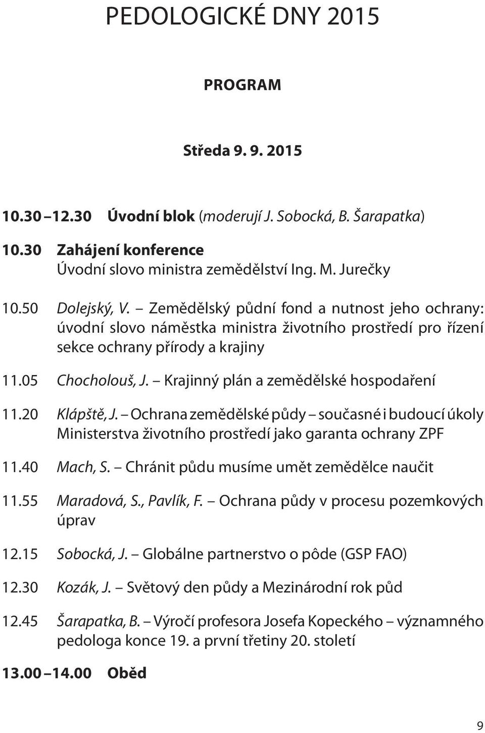 Krajinný plán a zemědělské hospodaření 11.20 Klápště, J. Ochrana zemědělské půdy současné i budoucí úkoly Ministerstva životního prostředí jako garanta ochrany ZPF 11.40 Mach, S.