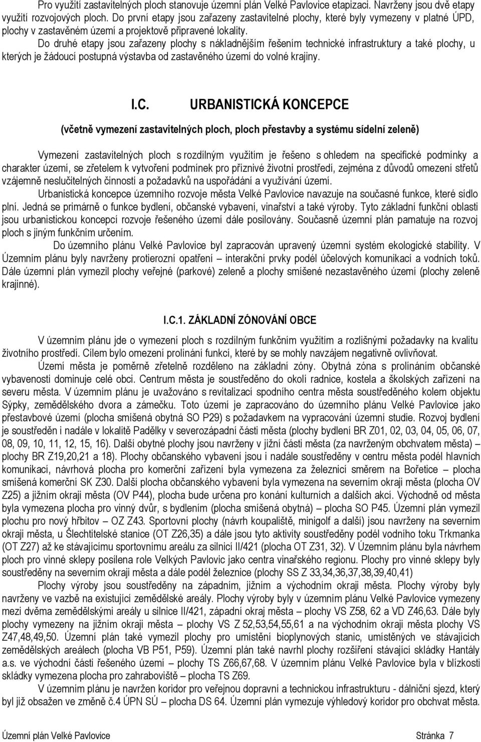 Do druhé etapy jsou zařazeny plochy s nákladnějším řešením technické infrastruktury a také plochy, u kterých je žádoucí postupná výstavba od zastavěného území do volné krajiny. I.C.