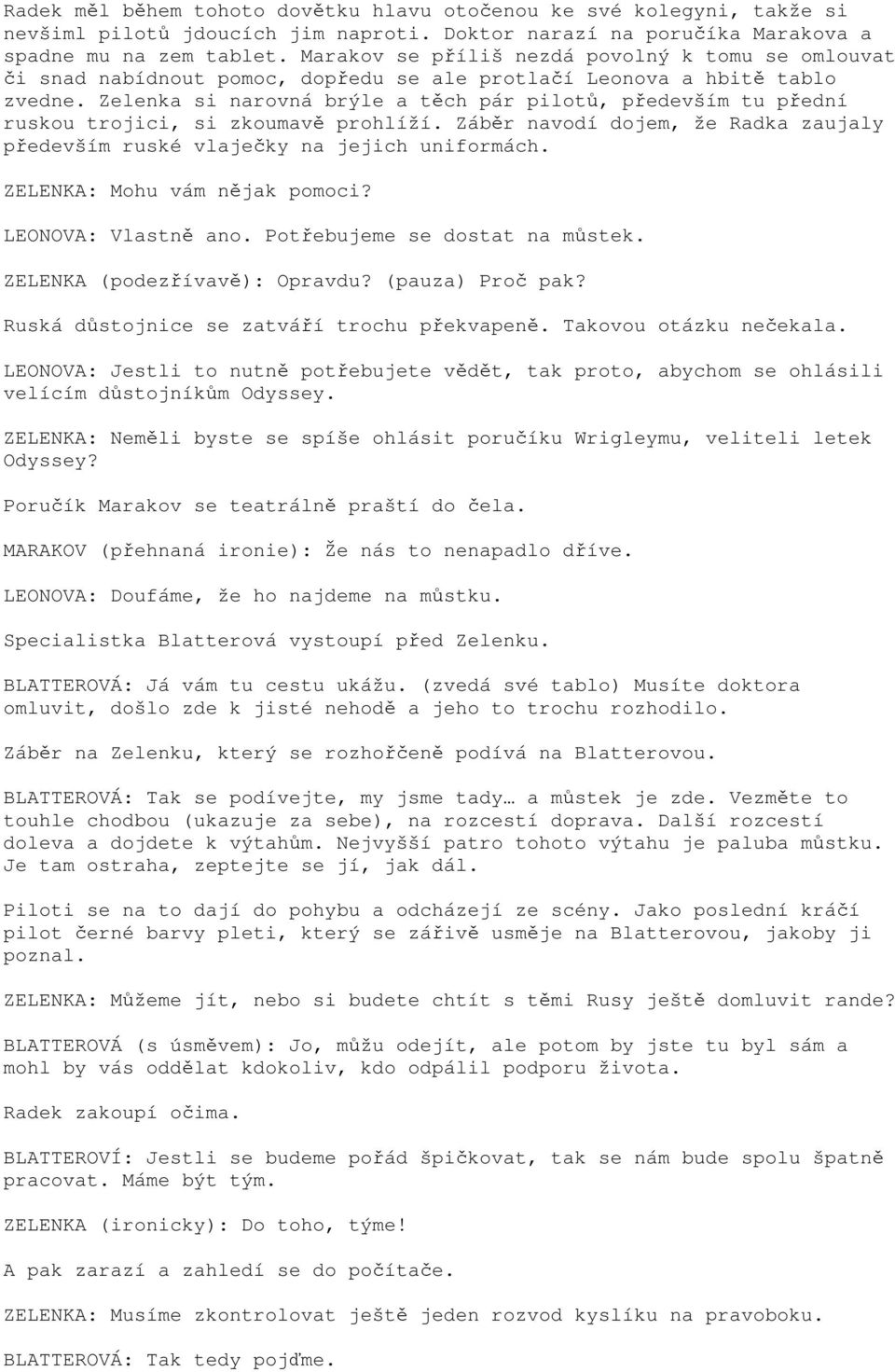 Zelenka si narovná brýle a těch pár pilotů, především tu přední ruskou trojici, si zkoumavě prohlíží. Záběr navodí dojem, že Radka zaujaly především ruské vlaječky na jejich uniformách.