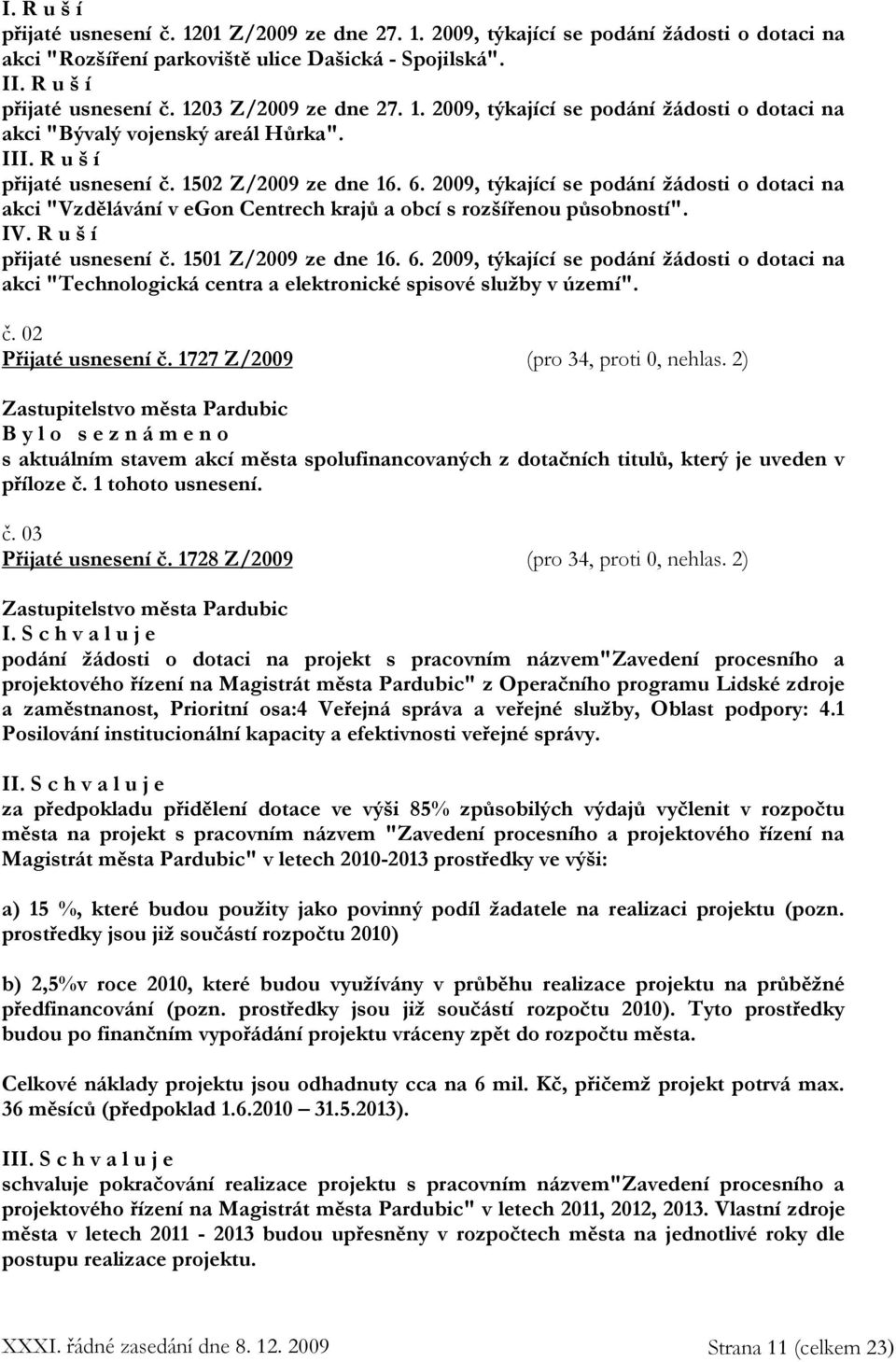 2009, týkající se podání žádosti o dotaci na akci "Vzdělávání v egon Centrech krajů a obcí s rozšířenou působností". IV. R u š í přijaté usnesení č. 1501 Z/2009 ze dne 16. 6.