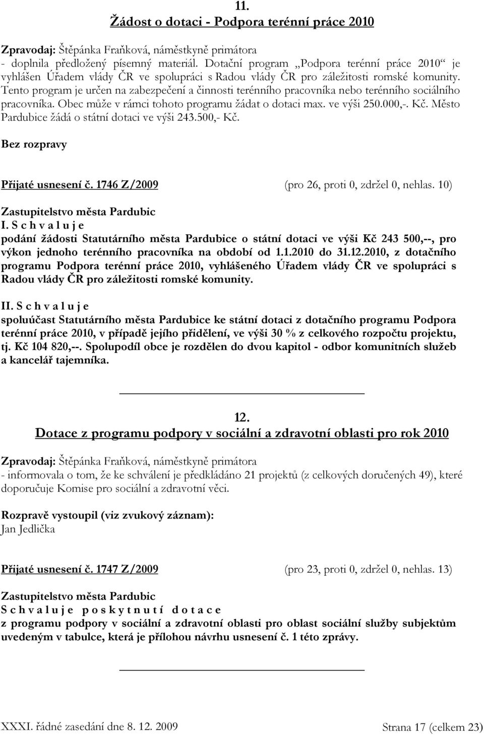 Tento program je určen na zabezpečení a činnosti terénního pracovníka nebo terénního sociálního pracovníka. Obec může v rámci tohoto programu žádat o dotaci max. ve výši 250.000,-. Kč.