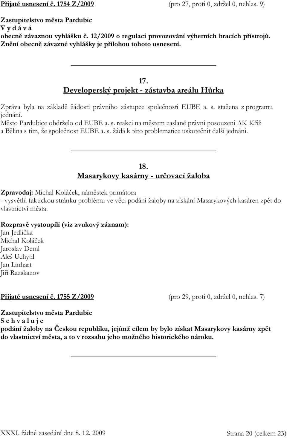 Město Pardubice obdrželo od EUBE a. s. reakci na městem zaslané právní posouzení AK Kříž a Bělina s tím, že společnost EUBE a. s. žádá k této problematice uskutečnit další jednání. 18.