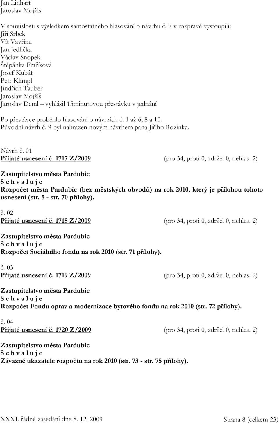 jednání Po přestávce proběhlo hlasování o návrzích č. 1 až 6, 8 a 10. Původní návrh č. 9 byl nahrazen novým návrhem pana Jiřího Rozinka. Návrh č. 01 Přijaté usnesení č.