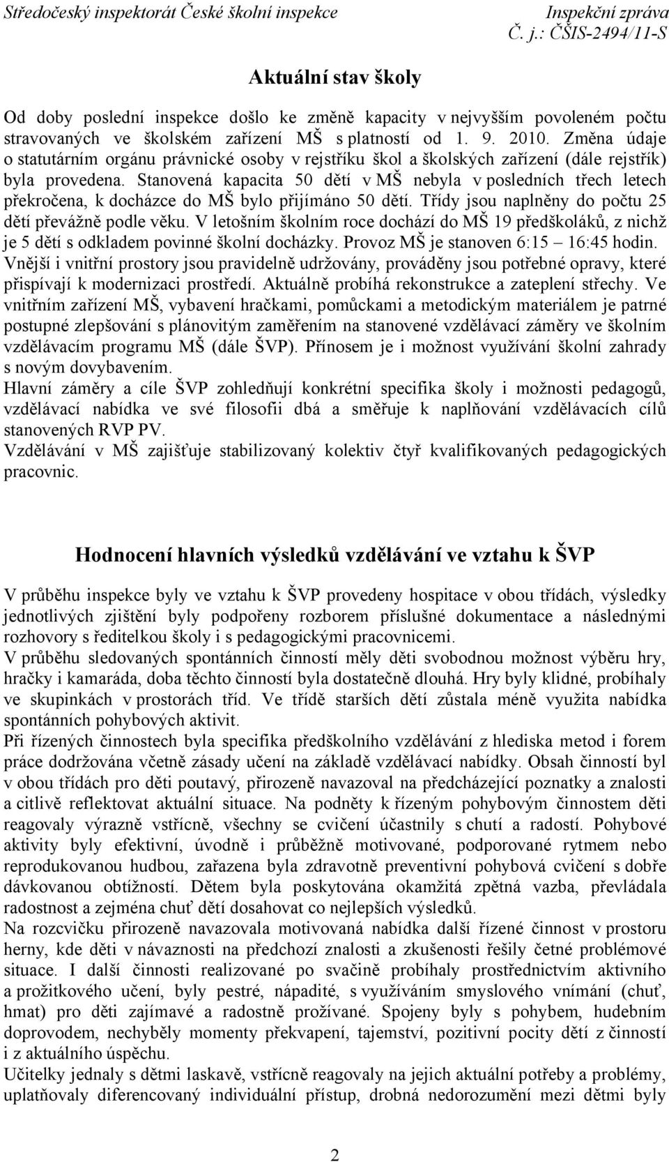 Stanovená kapacita 50 dětí v MŠ nebyla v posledních třech letech překročena, k docházce do MŠ bylo přijímáno 50 dětí. Třídy jsou naplněny do počtu 25 dětí převážně podle věku.