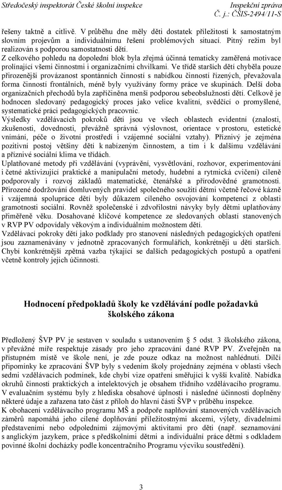 Ve třídě starších dětí chyběla pouze přirozenější provázanost spontánních činností s nabídkou činností řízených, převažovala forma činností frontálních, méně byly využívány formy práce ve skupinách.