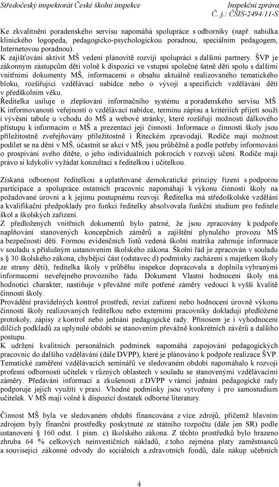 ŠVP je zákonným zástupcům dětí volně k dispozici ve vstupní společné šatně dětí spolu s dalšími vnitřními dokumenty MŠ, informacemi o obsahu aktuálně realizovaného tematického bloku, rozšiřující