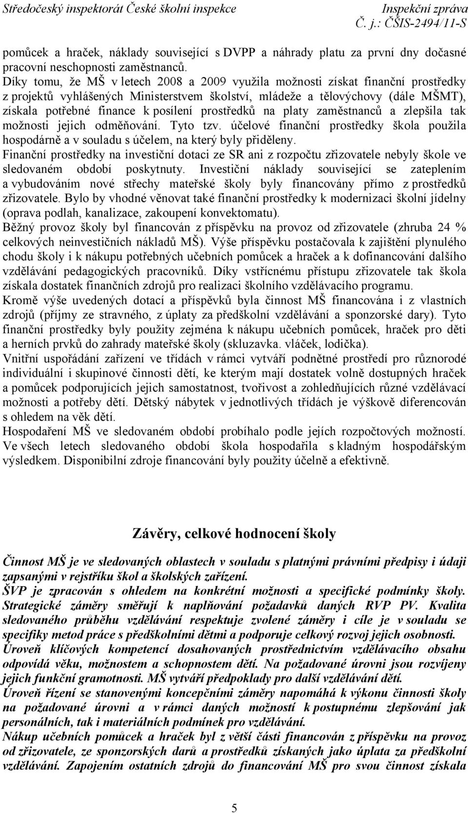 prostředků na platy zaměstnanců a zlepšila tak možnosti jejich odměňování. Tyto tzv. účelové finanční prostředky škola použila hospodárně a v souladu s účelem, na který byly přiděleny.