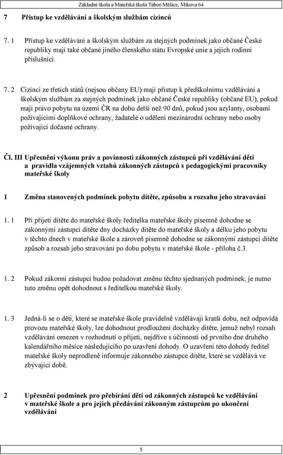 2 Cizinci ze třetích států (nejsou občany EU) mají přístup k předškolnímu vzdělávání a školským službám za stejných podmínek jako občané České republiky (občané EU), pokud mají právo pobytu na území