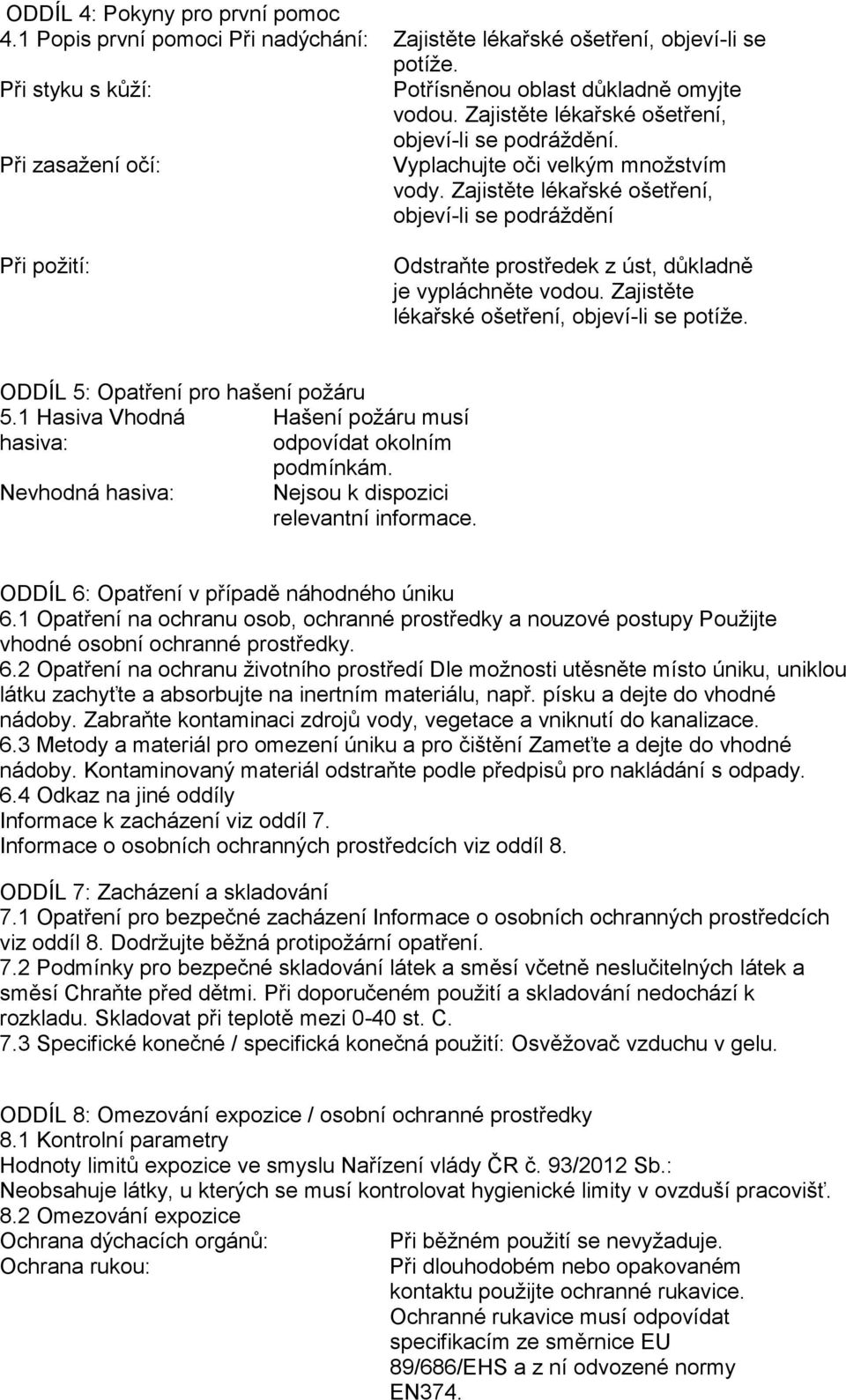 Zajistěte lékařské ošetření, objeví-li se podráždění Při požití: Odstraňte prostředek z úst, důkladně je vypláchněte vodou. Zajistěte lékařské ošetření, objeví-li se potíže.