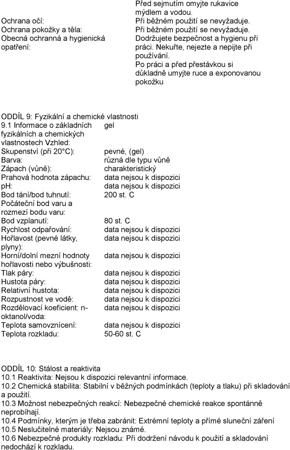 1 Informace o základních gel fyzikálních a chemických vlastnostech Vzhled: Skupenství (při 20 C): pevné, (gel) Barva: různá dle typu vůně Zápach (vůně): charakteristický Prahová hodnota zápachu: ph: