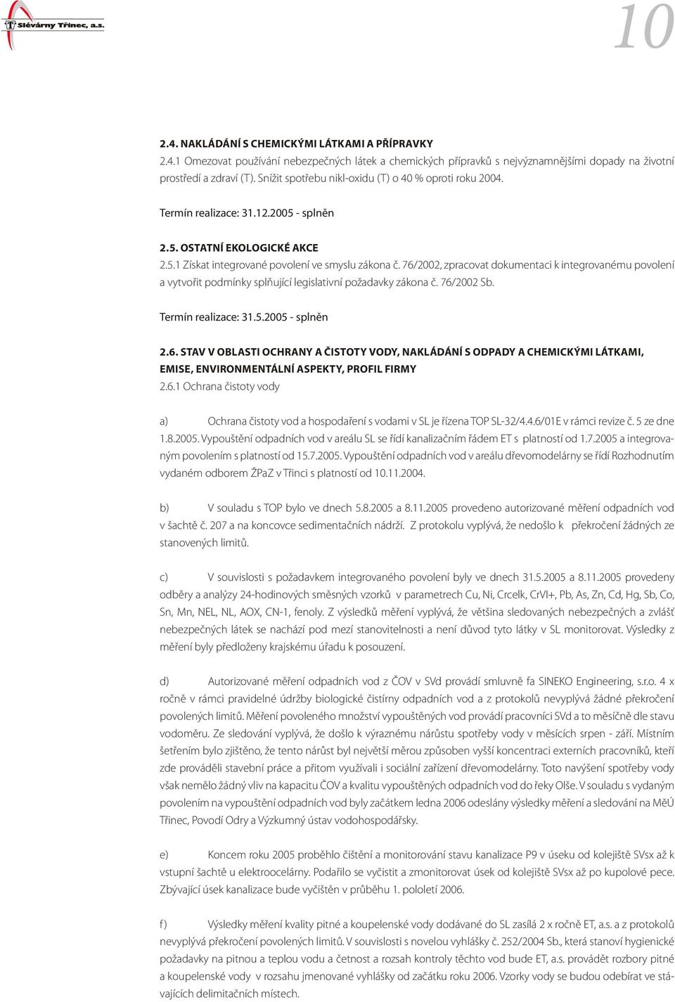 76/2002, zpracovat dokumentaci k integrovanému povolení a vytvořit podmínky splňující legislativní požadavky zákona č. 76/2002 Sb. Termín realizace: 31.5.2005 - splněn 2.6. STAV V OBLASTI OCHRANY A ČISTOTY VODY, NAKLÁDÁNÍ S ODPADY A CHEMICKÝMI LÁTKAMI, EMISE, ENVIRONMENTÁLNÍ ASPEKTY, PROFIL FIRMY 2.