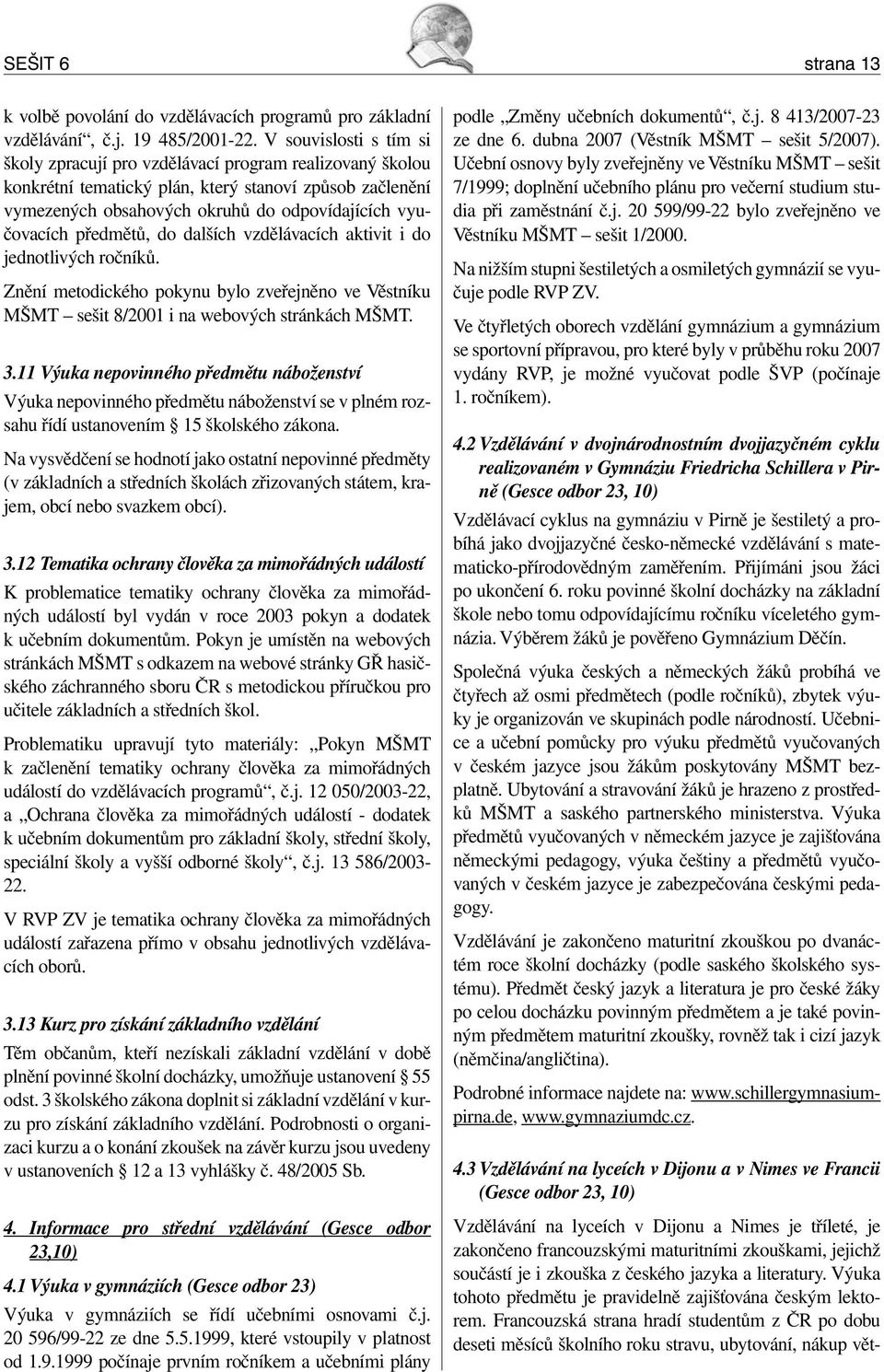 předmětů, do dalších vzdělávacích aktivit i do jednotlivých ročníků. Znění metodického pokynu bylo zveřejněno ve Věstníku MŠMT sešit 8/2001 i na webových stránkách MŠMT. 3.